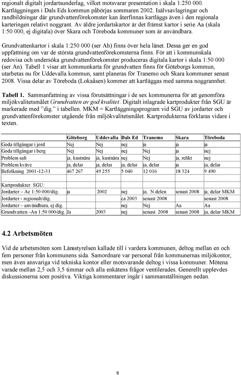 Av äldre jordartskartor är det främst kartor i serie Aa (skala 1:50 000, ej digitala) över Skara och Töreboda kommuner som är användbara.