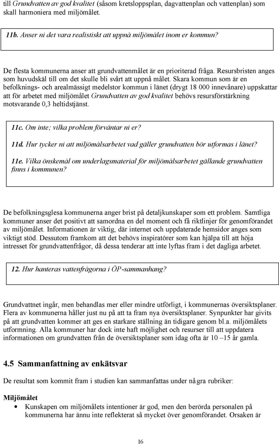 Skara kommun som är en befolknings- och arealmässigt medelstor kommun i länet (drygt 18 000 innevånare) uppskattar att för arbetet med miljömålet Grundvatten av god kvalitet behövs resursförstärkning