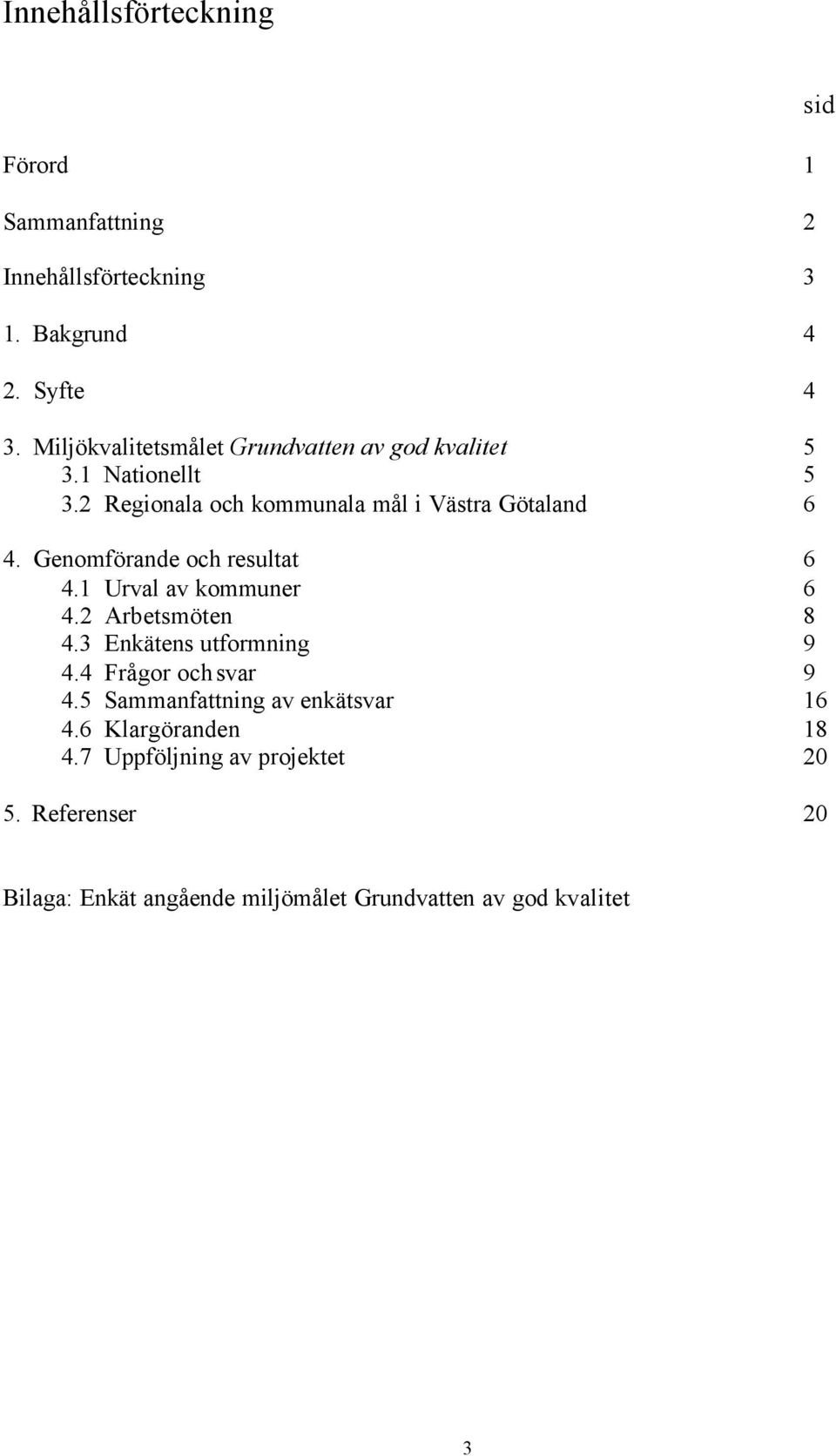 Genomförande och resultat 6 4.1 Urval av kommuner 6 4.2 Arbetsmöten 8 4.3 Enkätens utformning 9 4.4 Frågor och svar 9 4.
