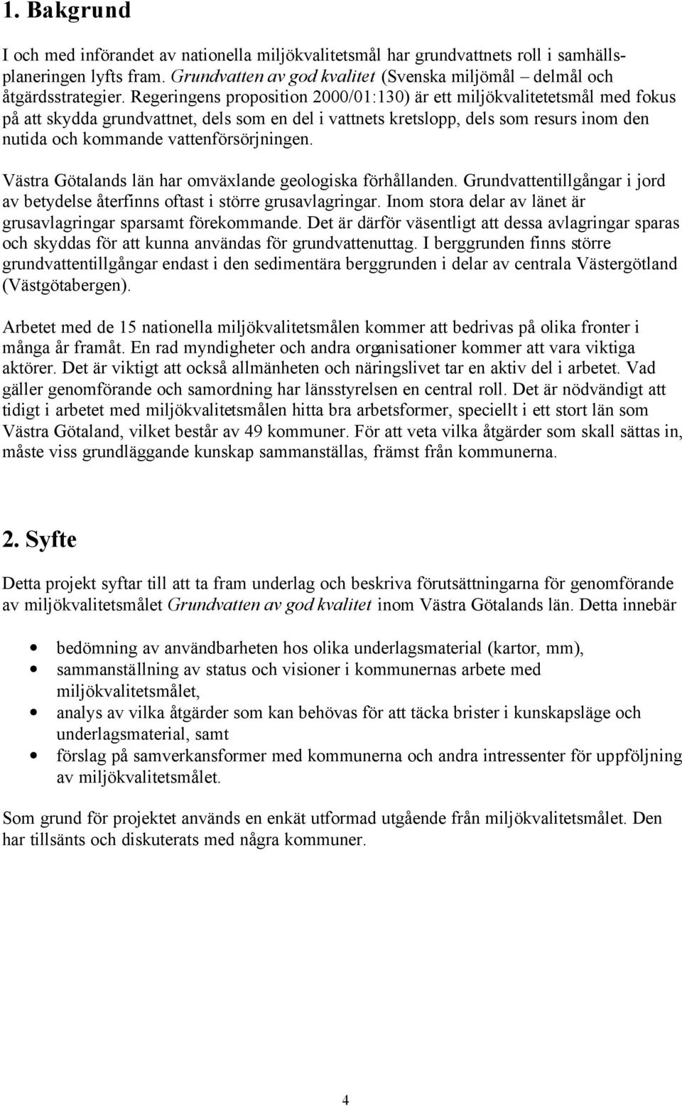 vattenförsörjningen. Västra Götalands län har omväxlande geologiska förhållanden. Grundvattentillgångar i jord av betydelse återfinns oftast i större grusavlagringar.