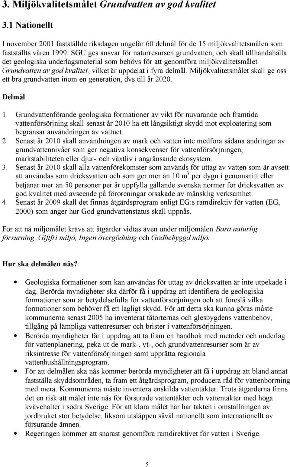 uppdelat i fyra delmål. Miljökvalitetsmålet skall ge oss ett bra grundvatten inom en generation, dvs till år 2020. Delmål 1.