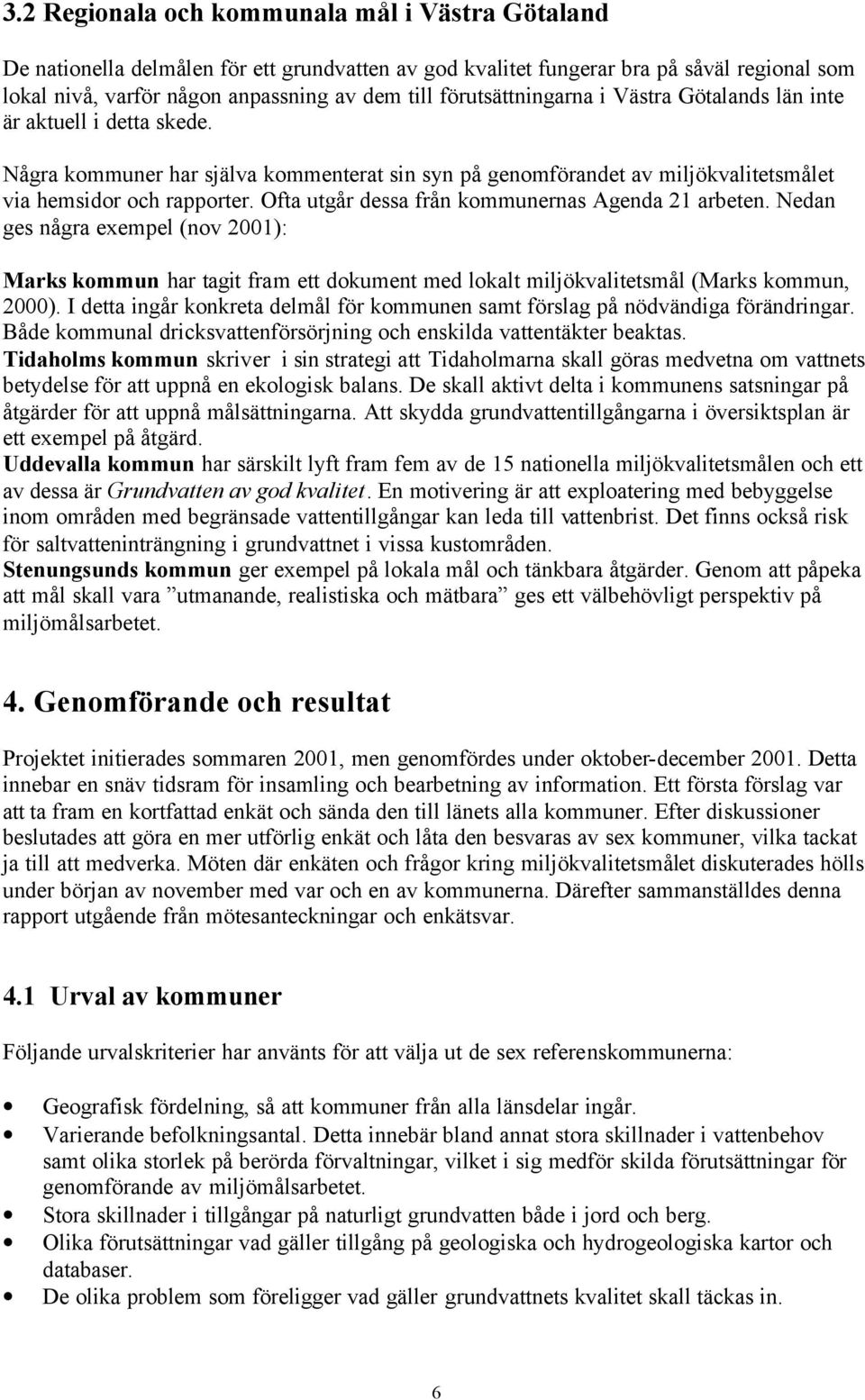 Ofta utgår dessa från kommunernas Agenda 21 arbeten. Nedan ges några exempel (nov 2001): Marks kommun har tagit fram ett dokument med lokalt miljökvalitetsmål (Marks kommun, 2000).