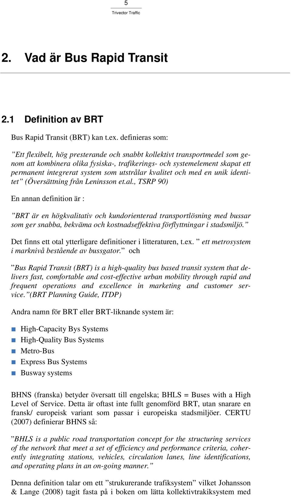 utstrålar kvalitet och med en unik identitet (Översättning från Leninsson et.al., TSRP 90) En annan definition är : BRT är en högkvalitativ och kundorienterad transportlösning med bussar som ger snabba, bekväma och kostnadseffektiva förflyttningar i stadsmiljö.