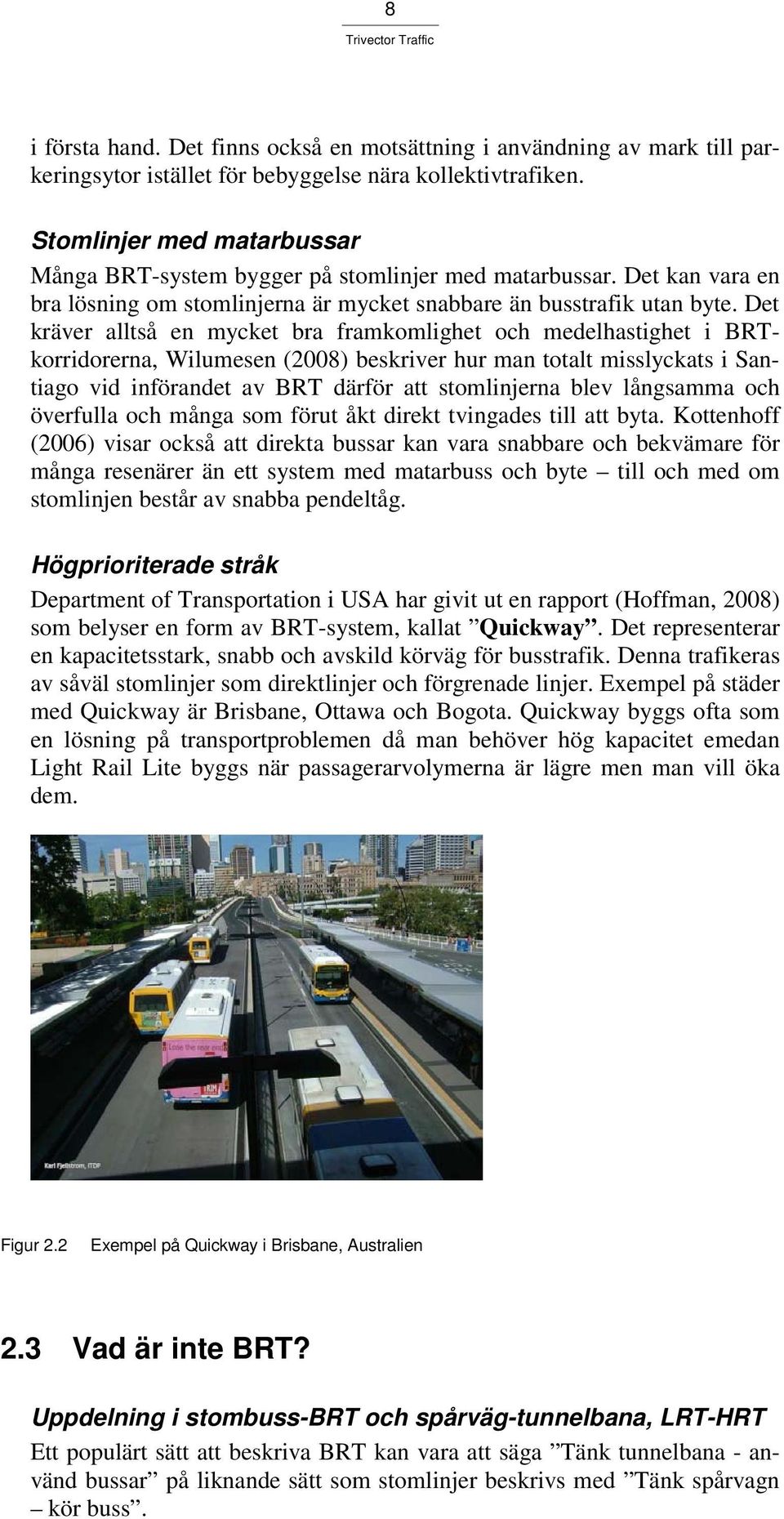 Det kräver alltså en mycket bra framkomlighet och medelhastighet i BRTkorridorerna, Wilumesen (2008) beskriver hur man totalt misslyckats i Santiago vid införandet av BRT därför att stomlinjerna blev