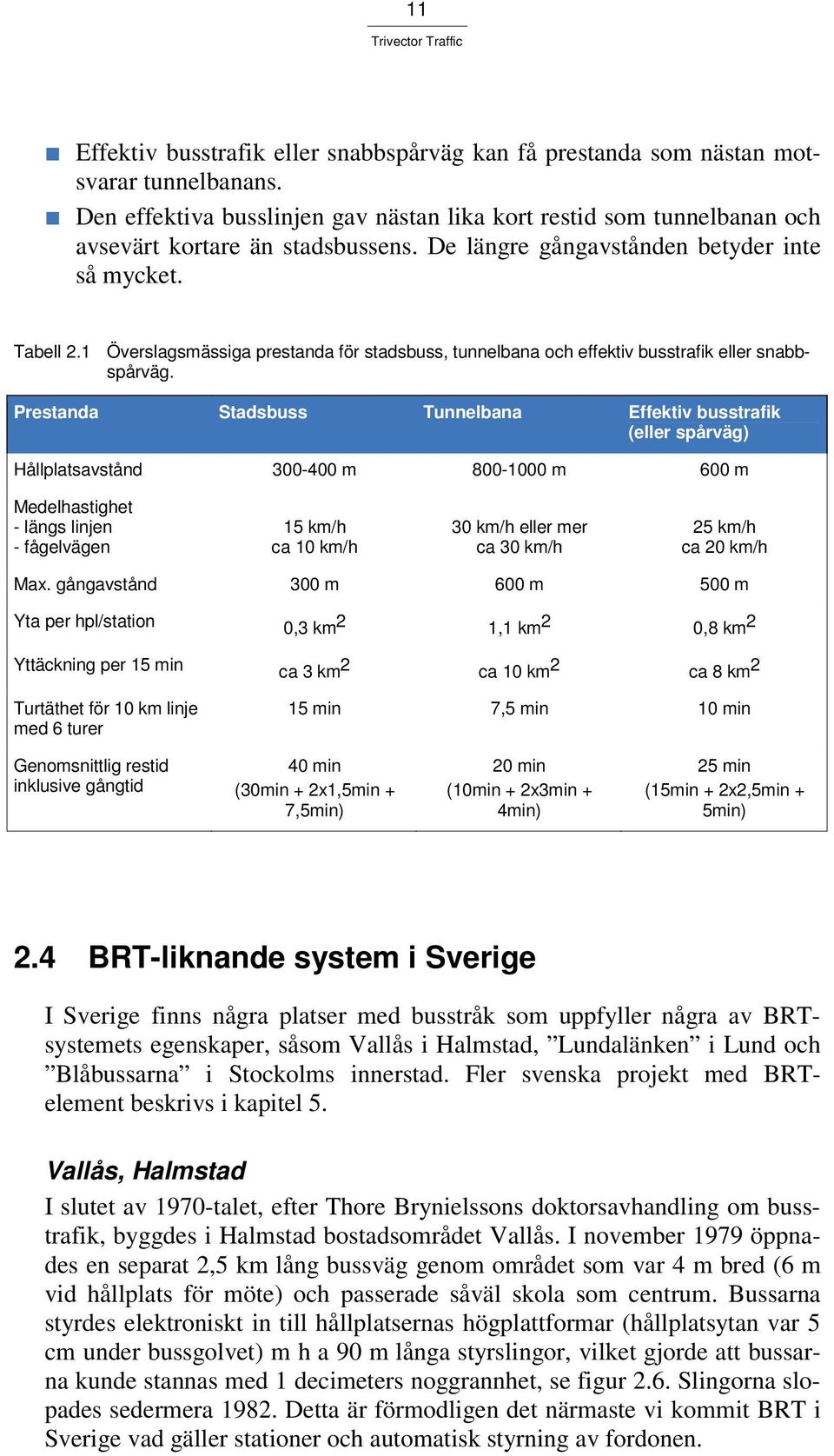 Prestanda Stadsbuss Tunnelbana Effektiv busstrafik (eller spårväg) Hållplatsavstånd 300-400 m 800-1000 m 600 m Medelhastighet - längs linjen - fågelvägen 15 km/h ca 10 km/h 30 km/h eller mer ca 30