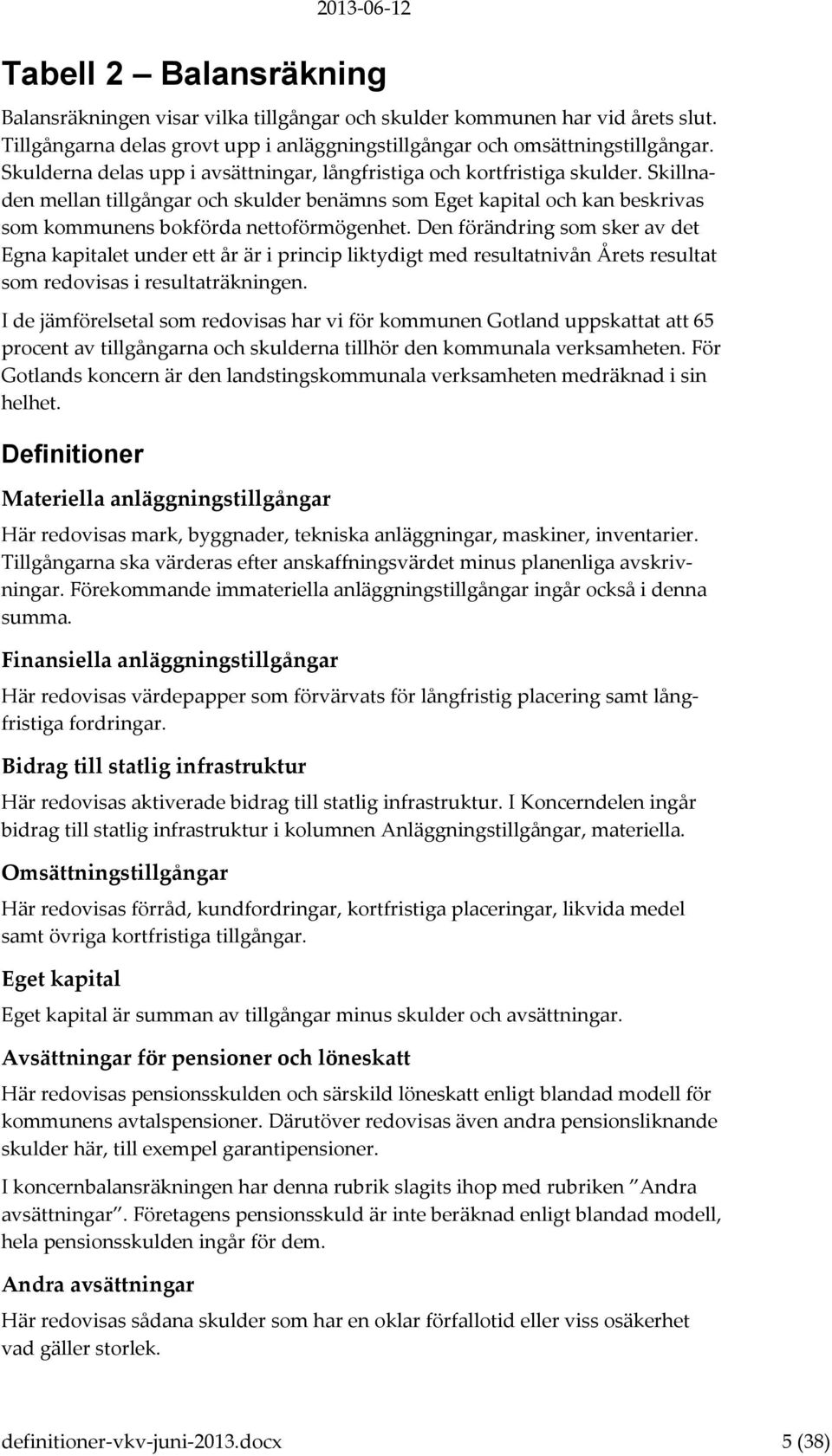 Den förändring som sker av det Egna kapitalet under ett år är i princip liktydigt med resultatnivån Årets resultat som redovisas i resultaträkningen.