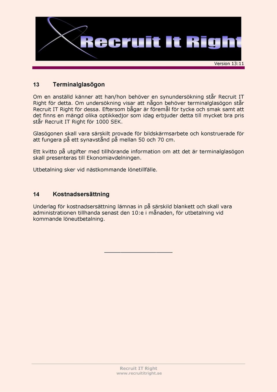 Glasögonen skall vara särskilt provade för bildskärmsarbete och konstruerade för att fungera på ett synavstånd på mellan 50 och 70 cm.
