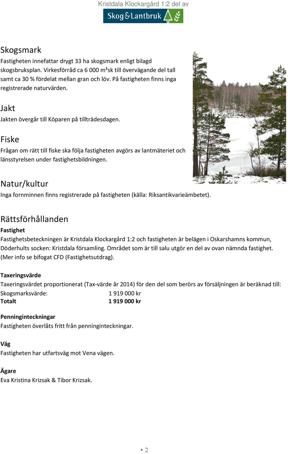 Fiske Frågan om rätt till fiske ska följa fastigheten avgörs av lantmäteriet och länsstyrelsen under fastighetsbildningen.