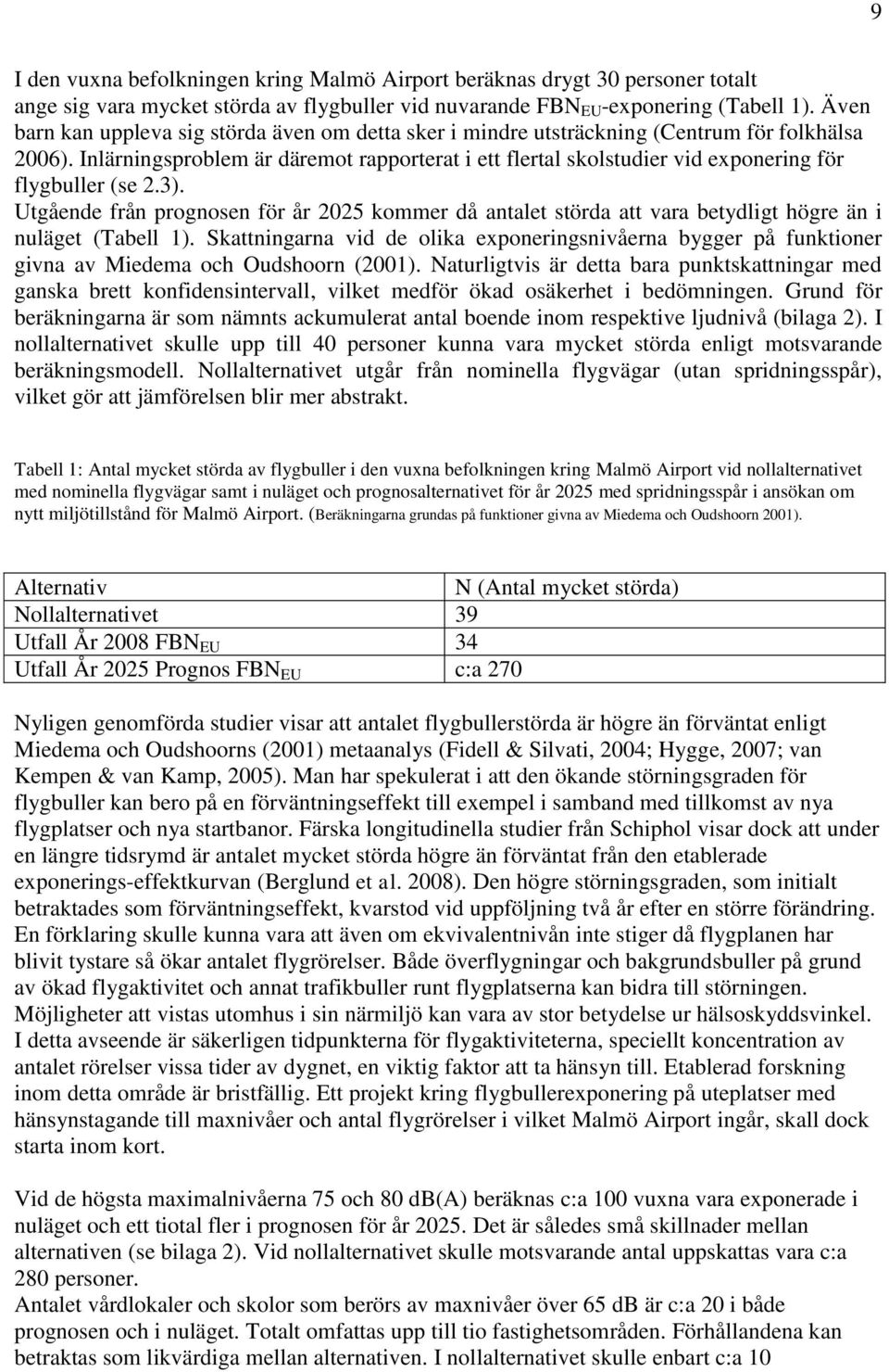 Inlärningsproblem är däremot rapporterat i ett flertal skolstudier vid exponering för flygbuller (se 2.3).