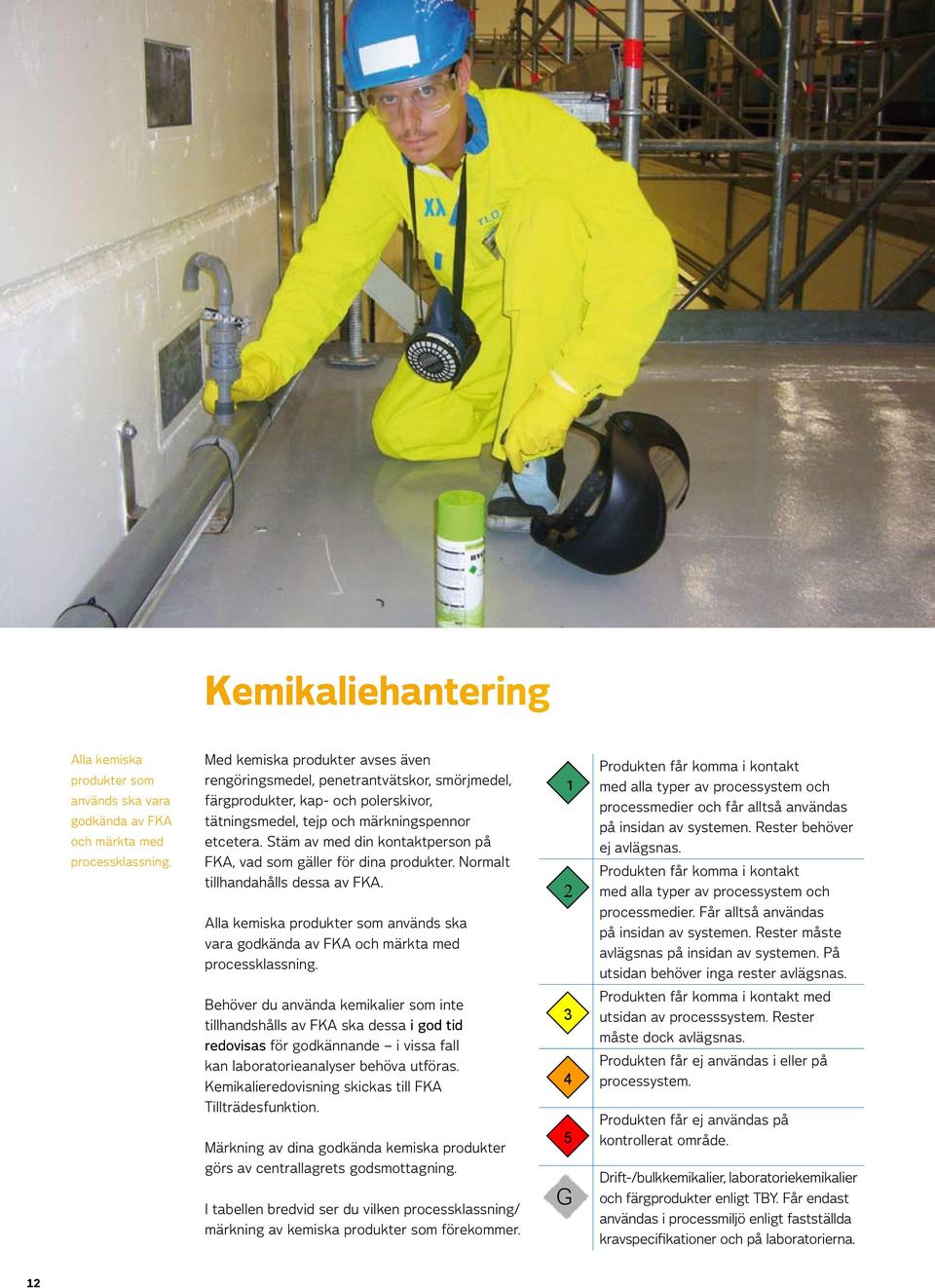 Stäm av med din kontaktperson på FKA, vad som gäller för dina produkter. Normalt tillhandahålls dessa av FKA.