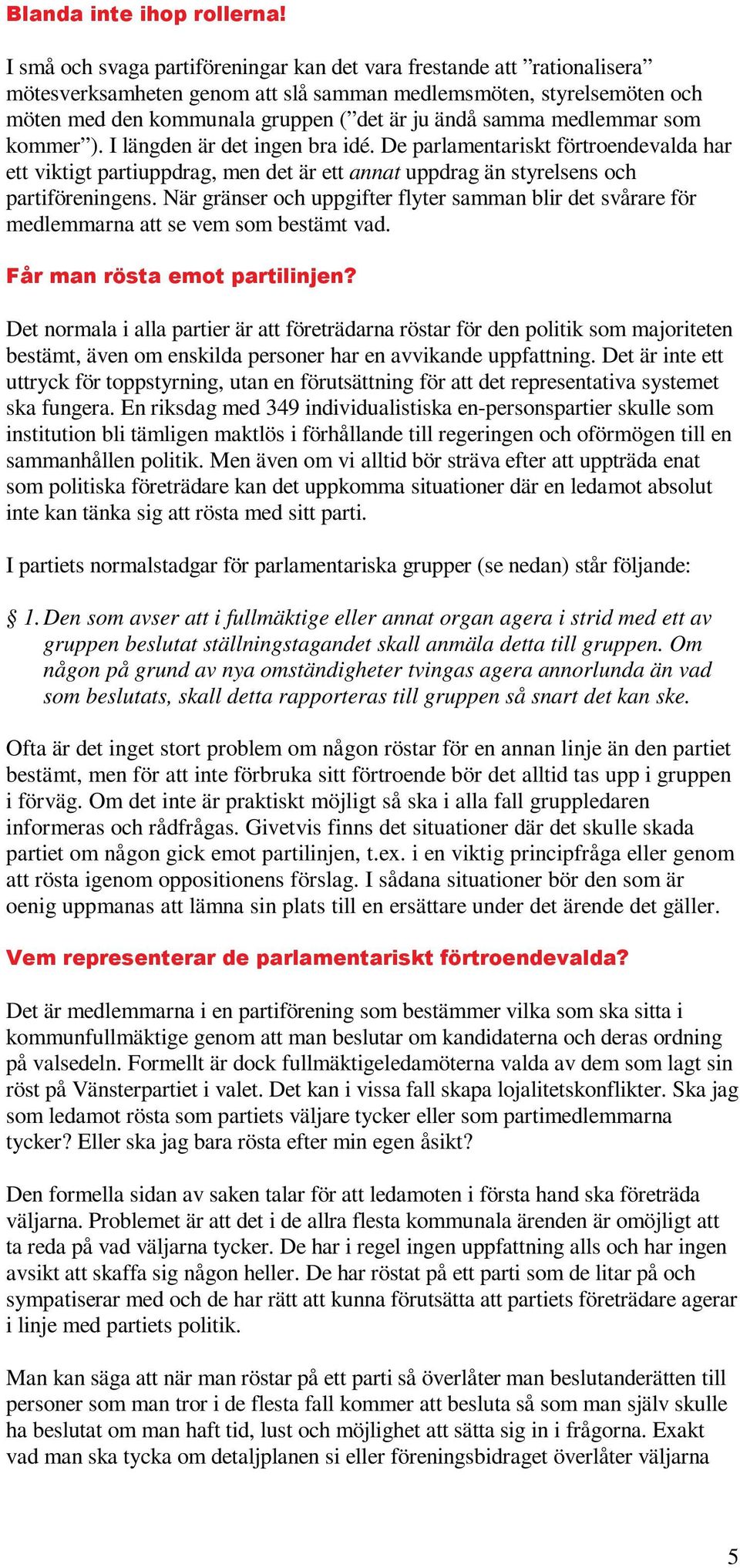 medlemmar som kommer ). I längden är det ingen bra idé. De parlamentariskt förtroendevalda har ett viktigt partiuppdrag, men det är ett annat uppdrag än styrelsens och partiföreningens.