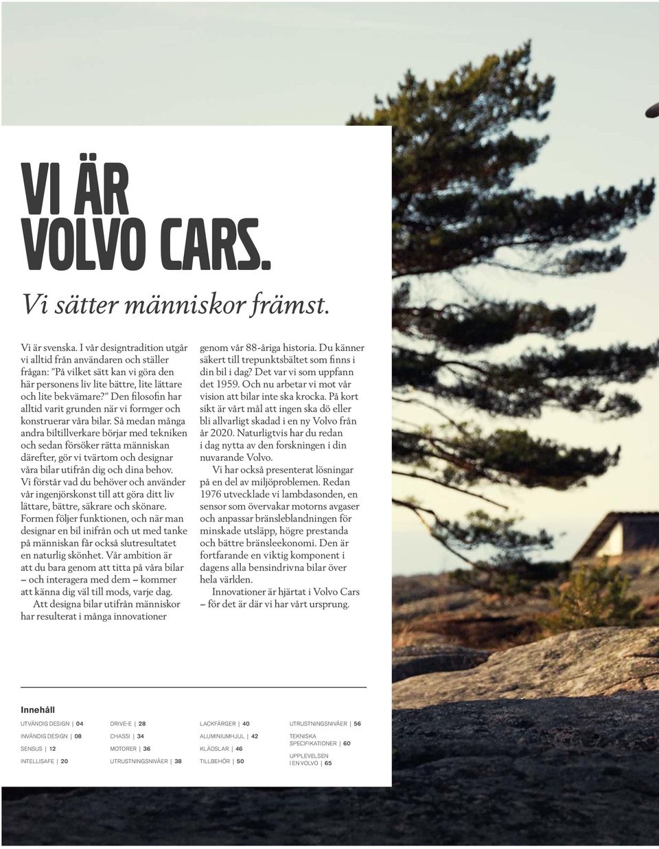 Den filosofin har alltid varit grunden när vi formger och konstruerar våra bilar.