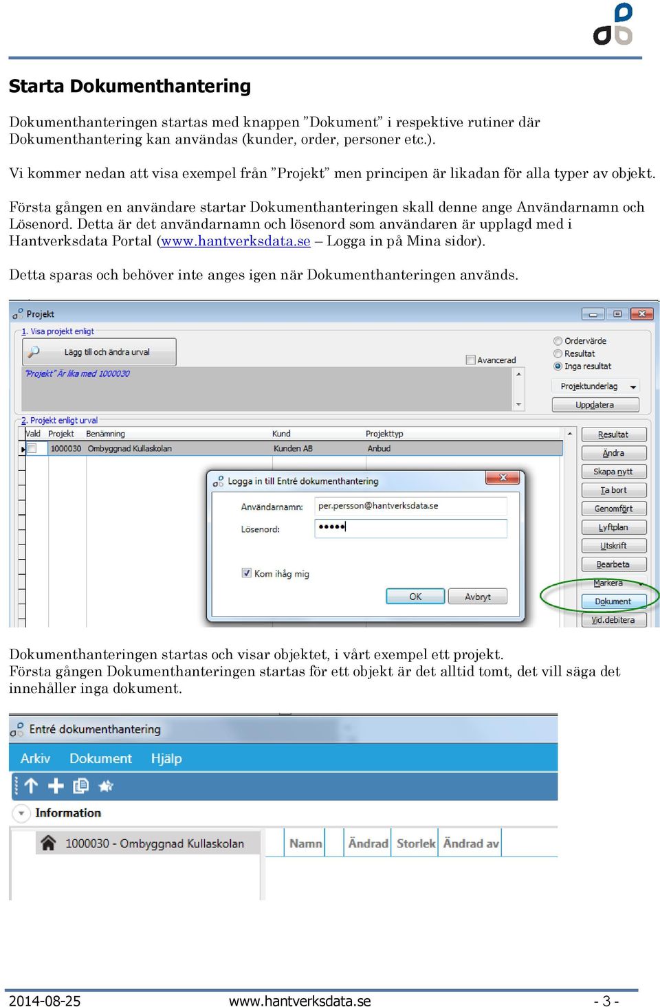 Detta är det användarnamn och lösenord som användaren är upplagd med i Hantverksdata Portal (www.hantverksdata.se Logga in på Mina sidor).