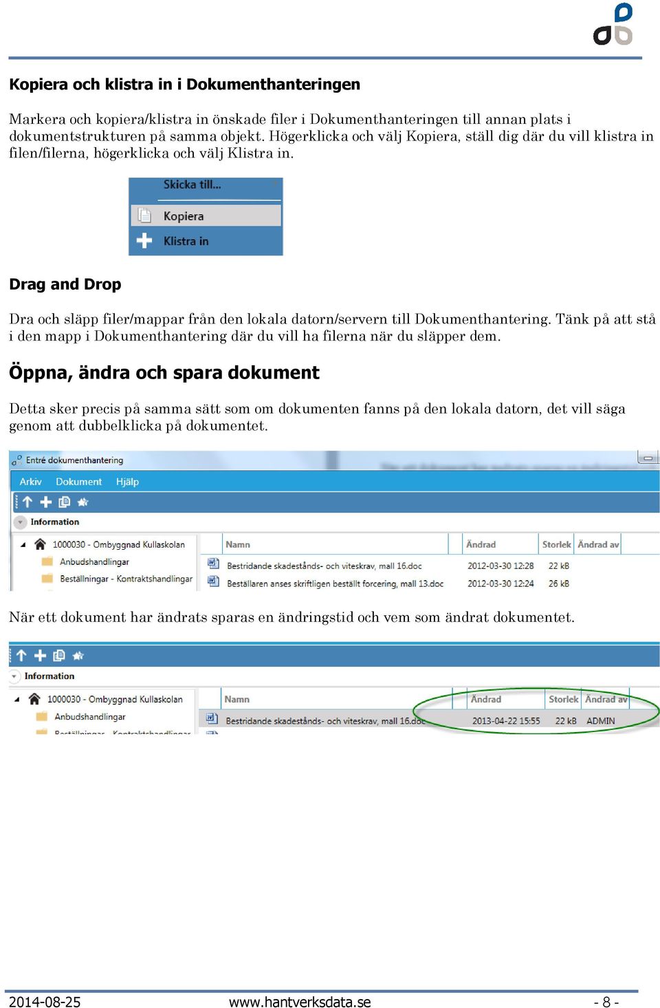 Drag and Drop Dra och släpp filer/mappar från den lokala datorn/servern till Dokumenthantering. Tänk på att stå i den mapp i Dokumenthantering där du vill ha filerna när du släpper dem.