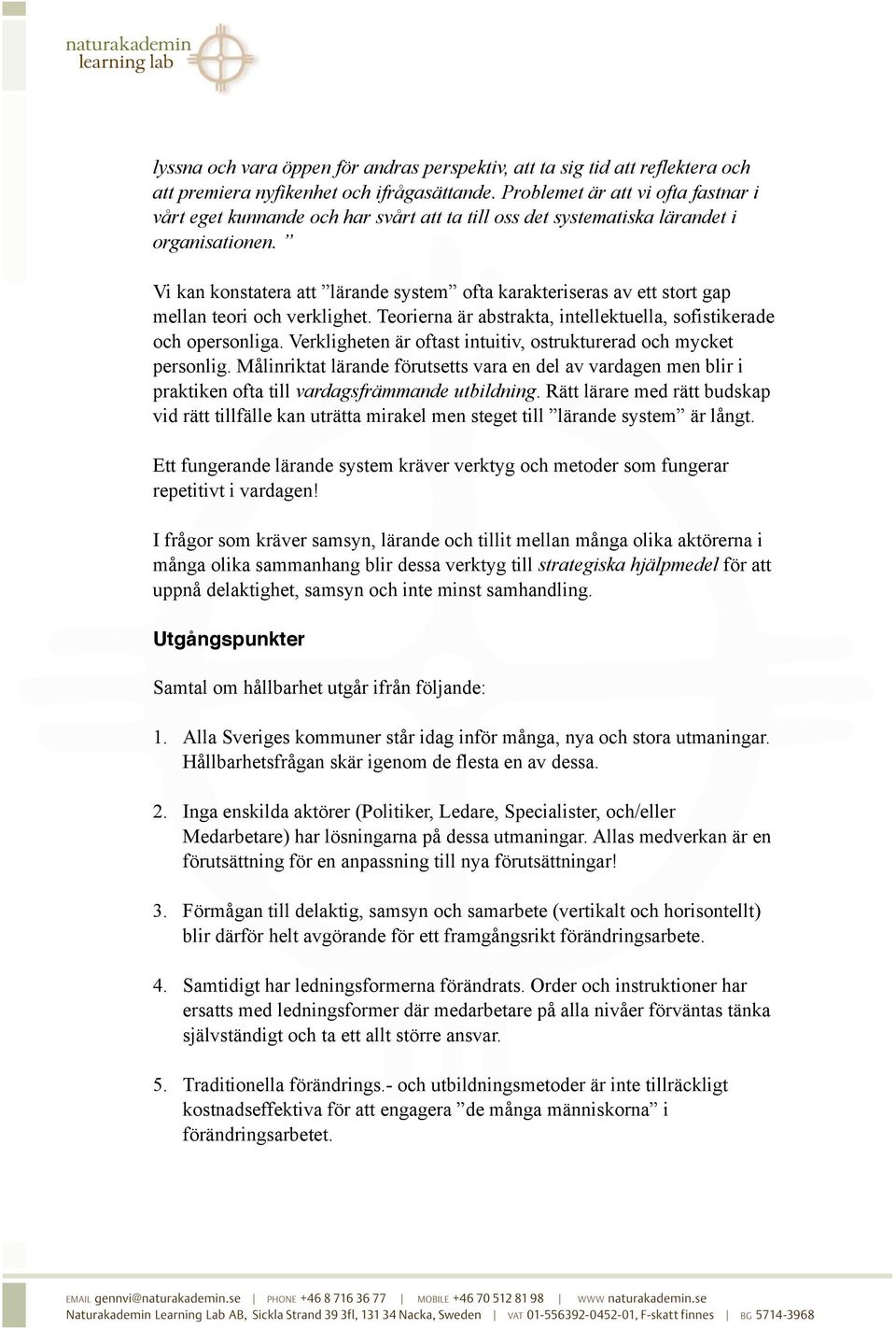 Vi kan konstatera att lärande system ofta karakteriseras av ett stort gap mellan teori och verklighet. Teorierna är abstrakta, intellektuella, sofistikerade och opersonliga.