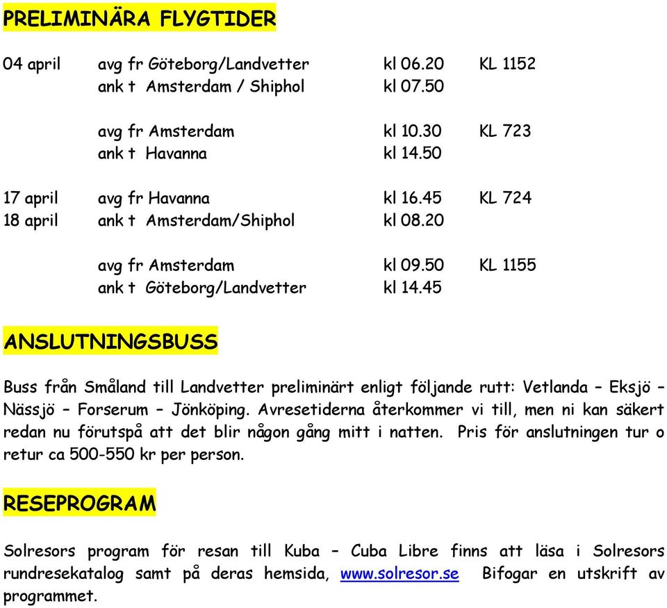 45 ANSLUTNINGSBUSS Buss från Småland till Landvetter preliminärt enligt följande rutt: Vetlanda Eksjö Nässjö Forserum Jönköping.