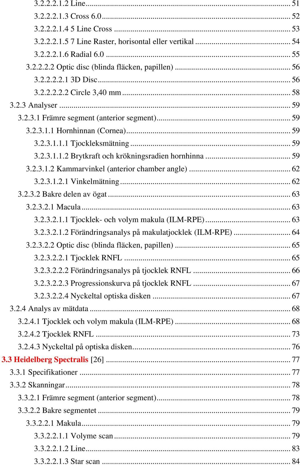 .. 59 3.2.3.1.1.2 Brytkraft och krökningsradien hornhinna... 59 3.2.3.1.2 Kammarvinkel (anterior chamber angle)... 62 3.2.3.1.2.1 Vinkelmätning... 62 3.2.3.2 Bakre delen av ögat... 63 3.2.3.2.1 Macula.