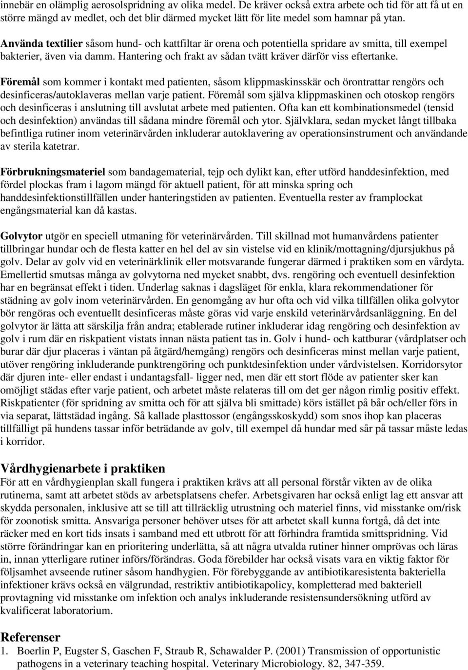 Föremål som kommer i kontakt med patienten, såsom klippmaskinsskär och örontrattar rengörs och desinficeras/autoklaveras mellan varje patient.