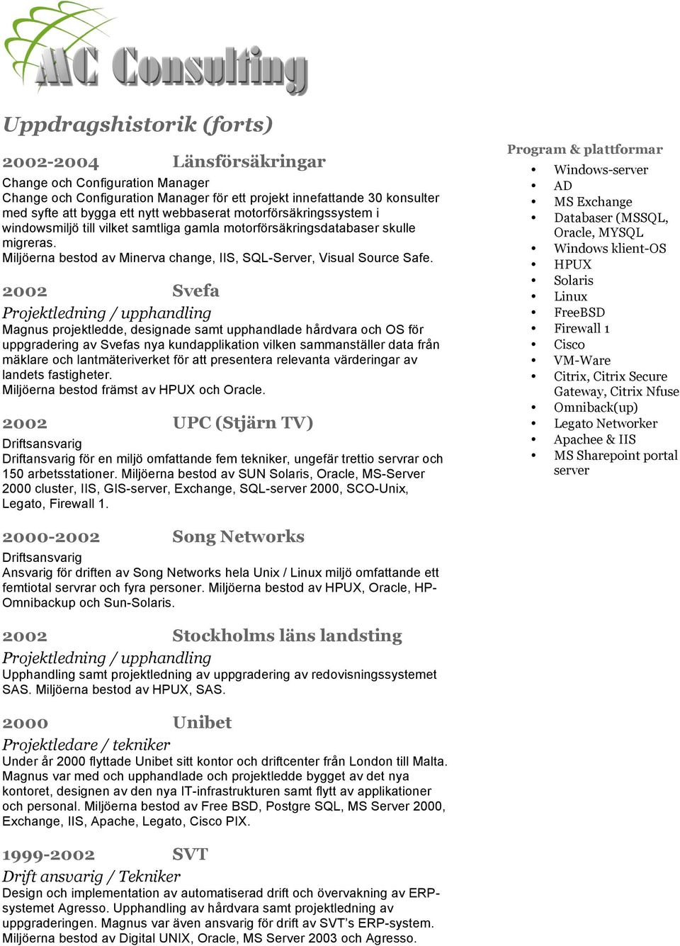 2002 Svefa Projektledning / upphandling Magnus projektledde, designade samt upphandlade hårdvara och OS för uppgradering av Svefas nya kundapplikation vilken sammanställer data från mäklare och