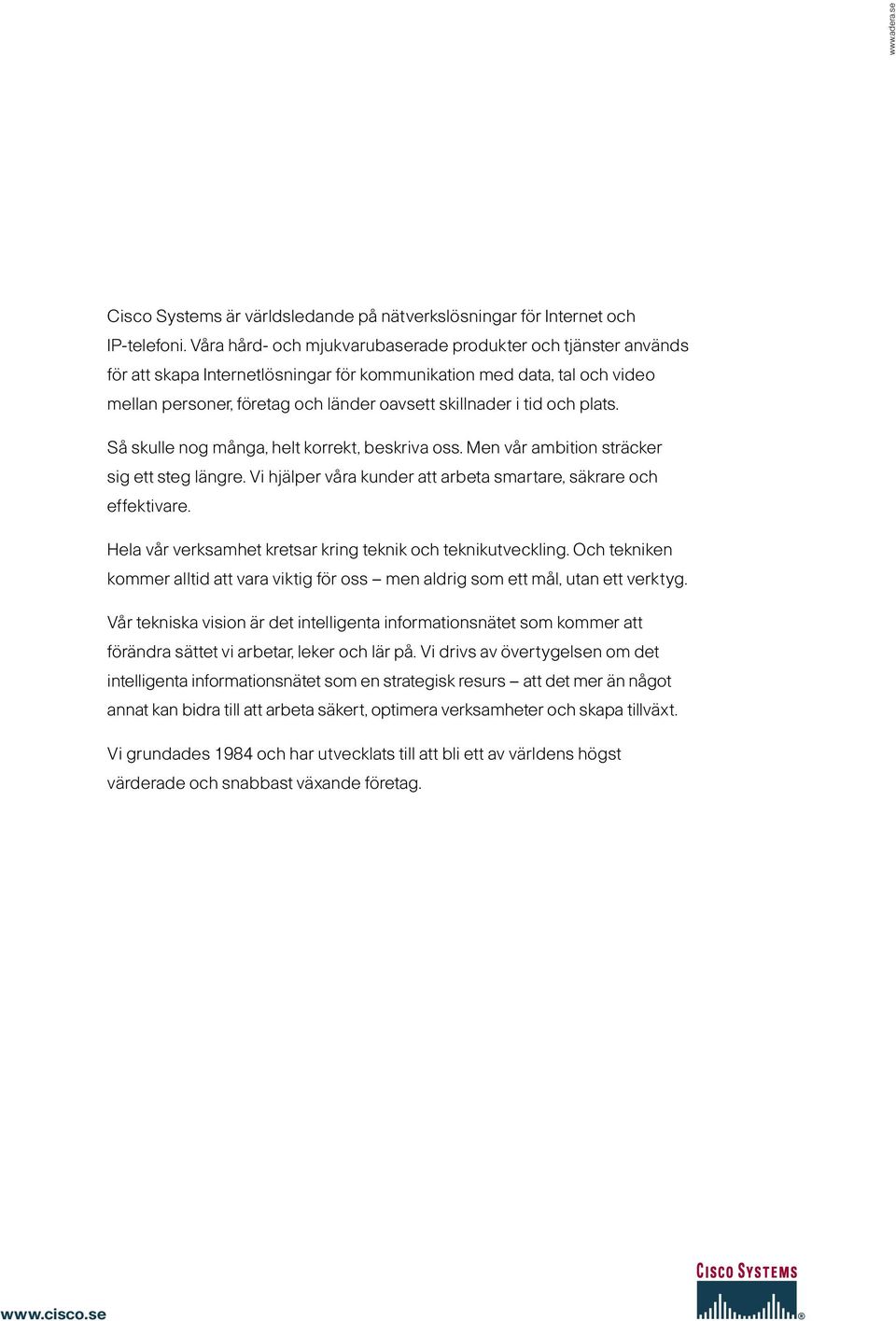 och plats. Så skulle nog många, helt korrekt, beskriva oss. Men vår ambition sträcker sig ett steg längre. Vi hjälper våra kunder att arbeta smartare, säkrare och effektivare.