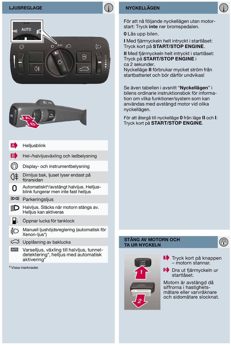 Se även tabellen i avsnitt Nyckellägen i bilens ordinarie instruktionsbok för information om vilka funktioner/system som kan användas med avstängd motor vid olika nyckellägen.