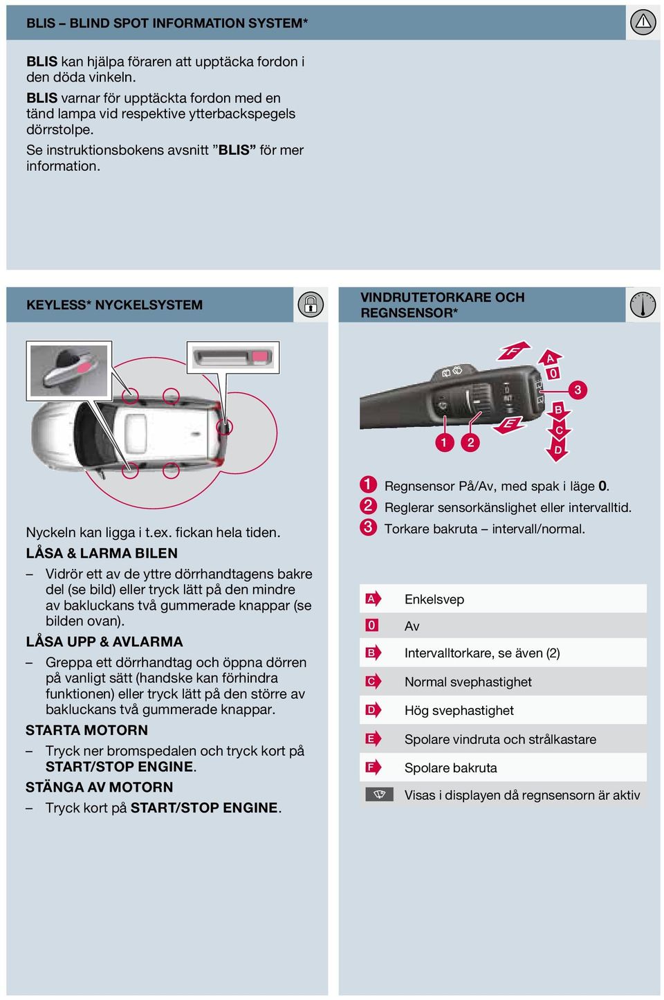 LÅSA & LARMA BILEN Vidrör ett av de yttre dörrhandtagens bakre del (se bild) eller tryck lätt på den mindre av bakluckans två gummerade knappar (se bilden ovan).