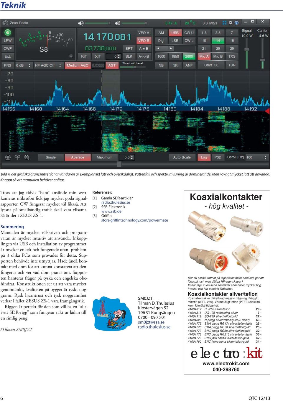 Att lyssna på smalbandig trafik skall vara vilsamt. Så är det i ZEUS ZS-1. Summering Manualen är mycket välskriven och programvaran är mycket intuitiv att använda.