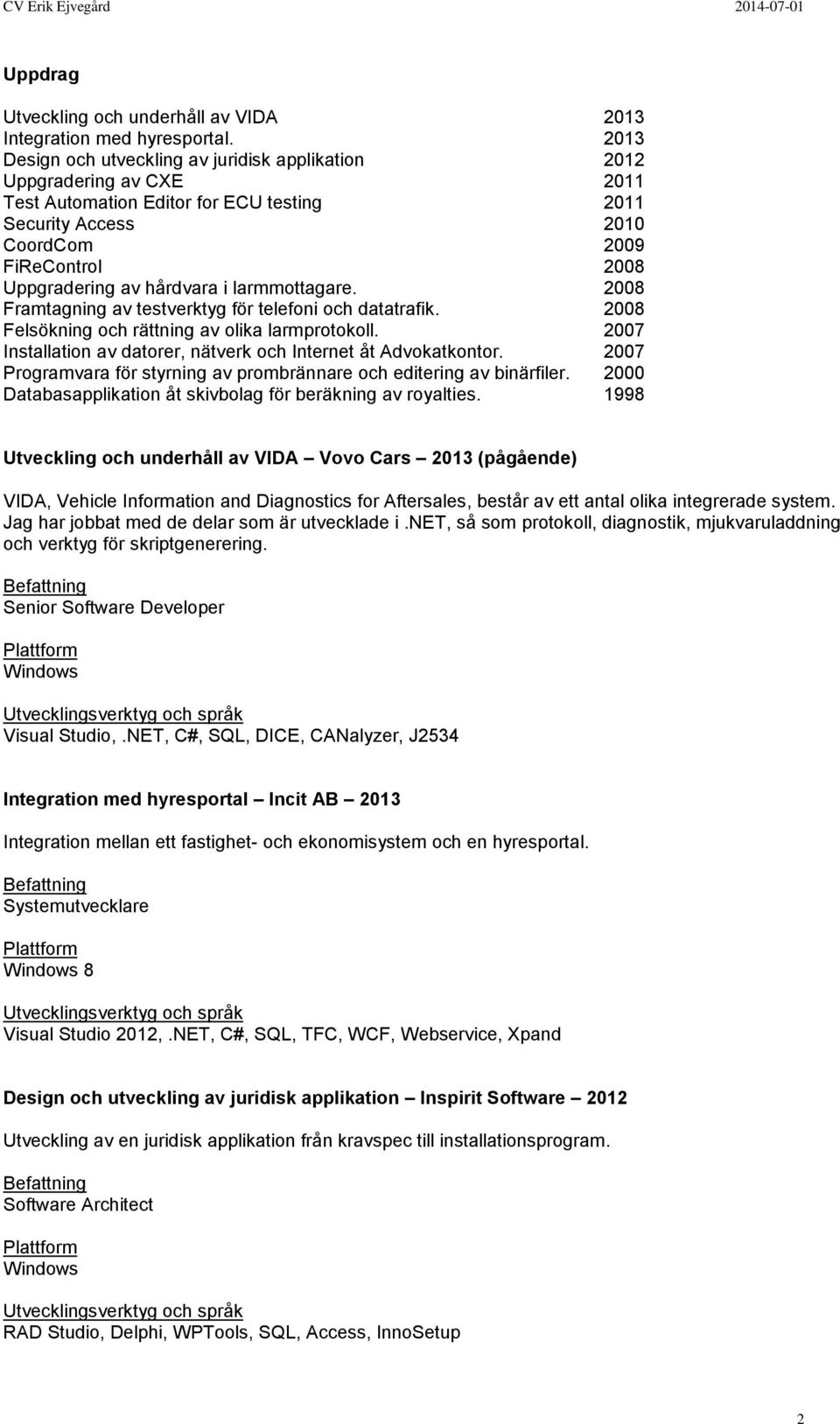 hårdvara i larmmottagare. 2008 Framtagning av testverktyg för telefoni och datatrafik. 2008 Felsökning och rättning av olika larmprotokoll.