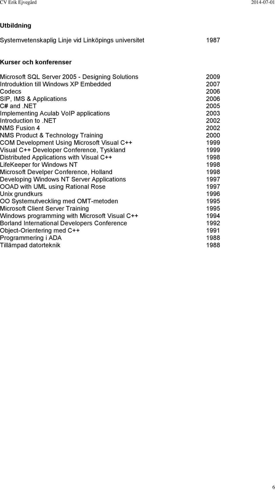 net 2002 NMS Fusion 4 2002 NMS Product & Technology Training 2000 COM Development Using Microsoft Visual C++ 1999 Visual C++ Developer Conference, Tyskland 1999 Distributed Applications with Visual