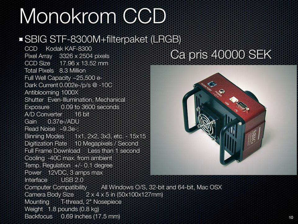 - 15x15 Digitization Rate 10 Megapixels / Second Full Frame Download Less than 1 second Cooling -40C max. from ambient Temp. Regulation +/- 0.1 degree Power 12VDC, 3 amps max Interface USB 2.