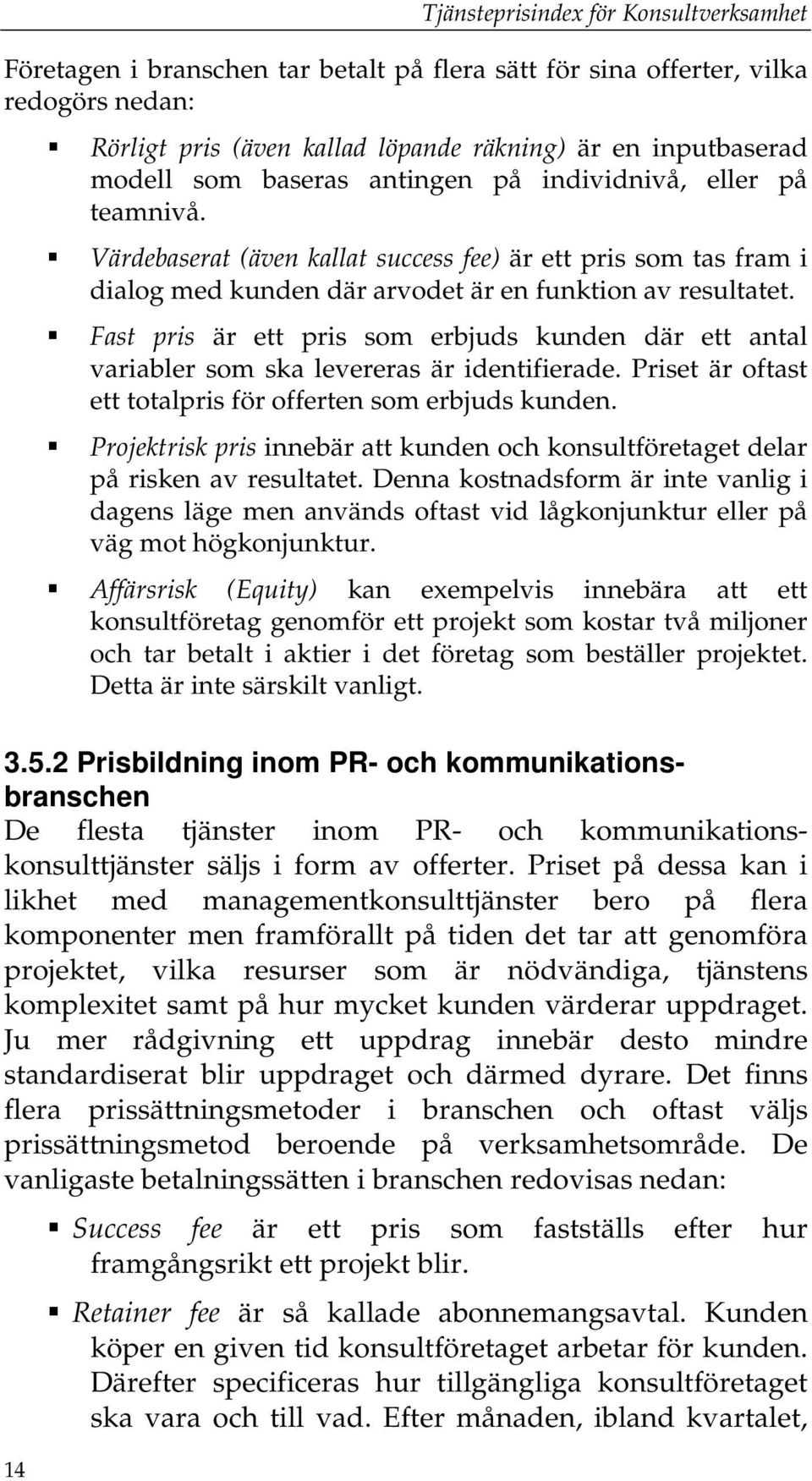 Fast pris är ett pris som erbjuds kunden där ett antal variabler som ska levereras är identifierade. Priset är oftast ett totalpris för offerten som erbjuds kunden.