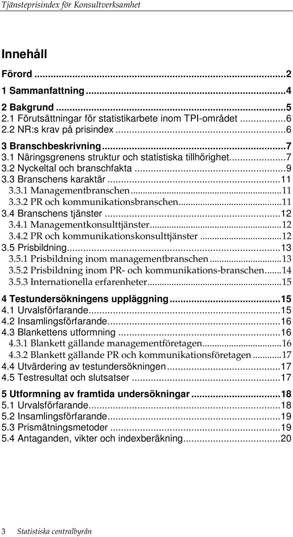 ..12 3.4.1 Managementkonsulttjänster...12 3.4.2 PR och kommunikationskonsulttjänster...12 3.5 Prisbildning...13 3.5.1 Prisbildning inom managementbranschen...13 3.5.2 Prisbildning inom PR- och kommunikations-branschen.