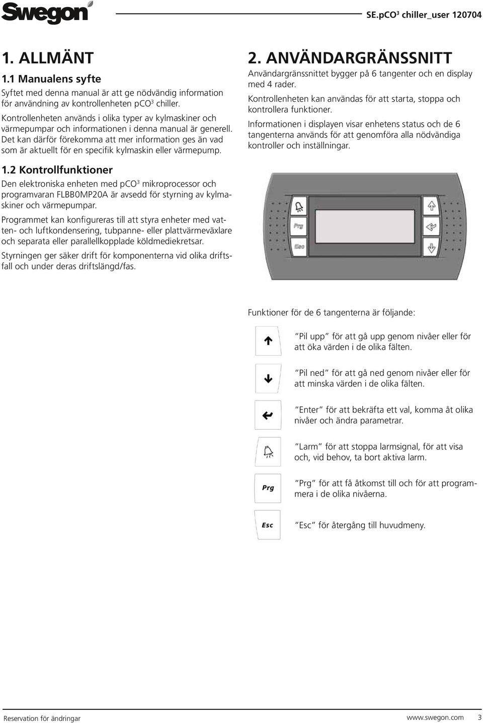 Det kan därför förekomma att mer information ges än vad som är aktuellt för en specifik kylmaskin eller värmepump. 2.