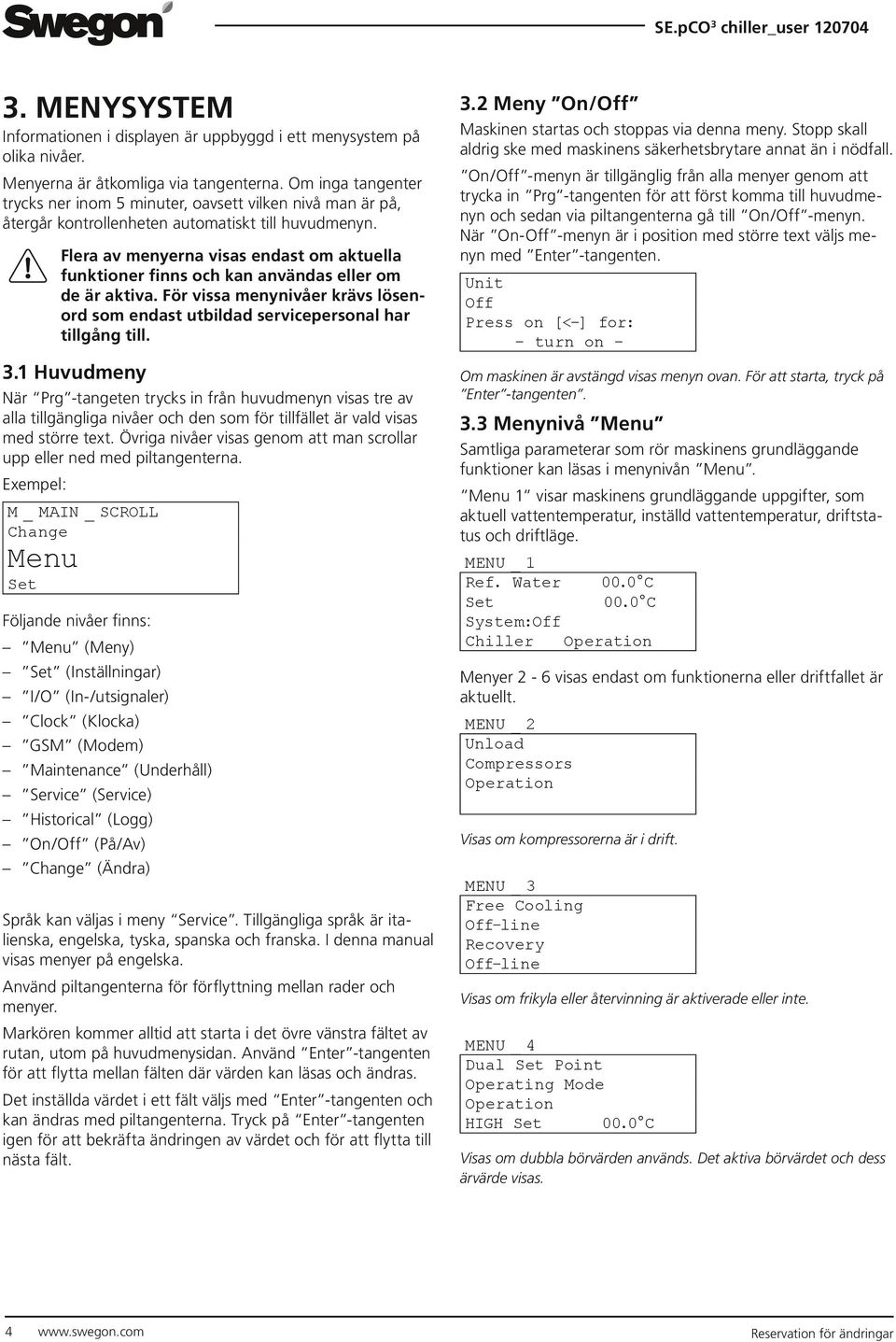 Flera av menyerna visas endast om aktuella funktioner finns och kan användas eller om de är aktiva. För vissa menynivåer krävs lösenord som endast utbildad servicepersonal har tillgång till. 3.