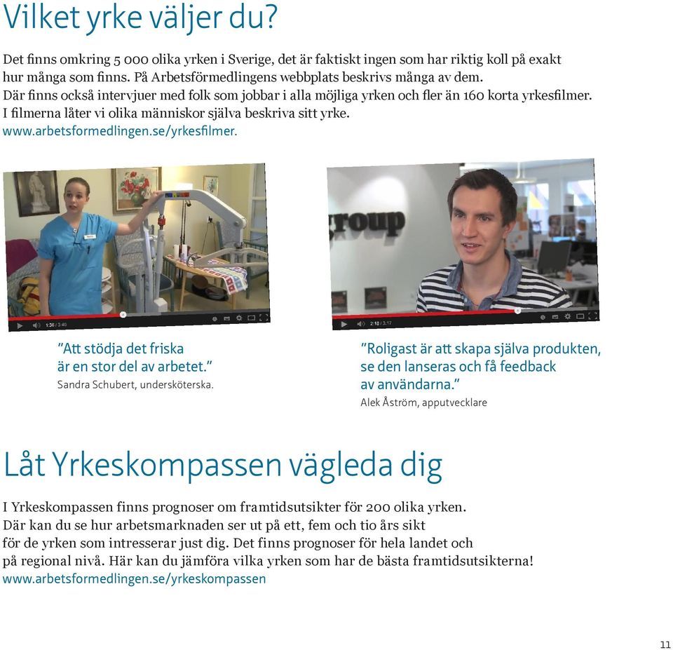 se/yrkesfilmer. Att stödja det friska är en stor del av arbetet. Sandra Schubert, undersköterska. Roligast är att skapa själva produkten, se den lanseras och få feedback av användarna.