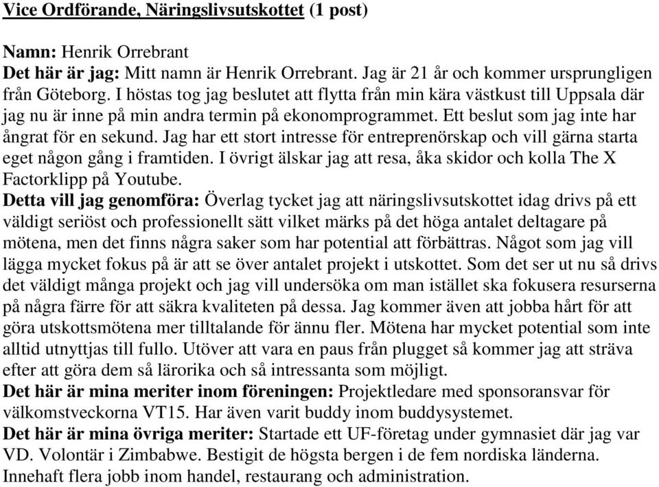 Jag har ett stort intresse för entreprenörskap och vill gärna starta eget någon gång i framtiden. I övrigt älskar jag att resa, åka skidor och kolla The X Factorklipp på Youtube.