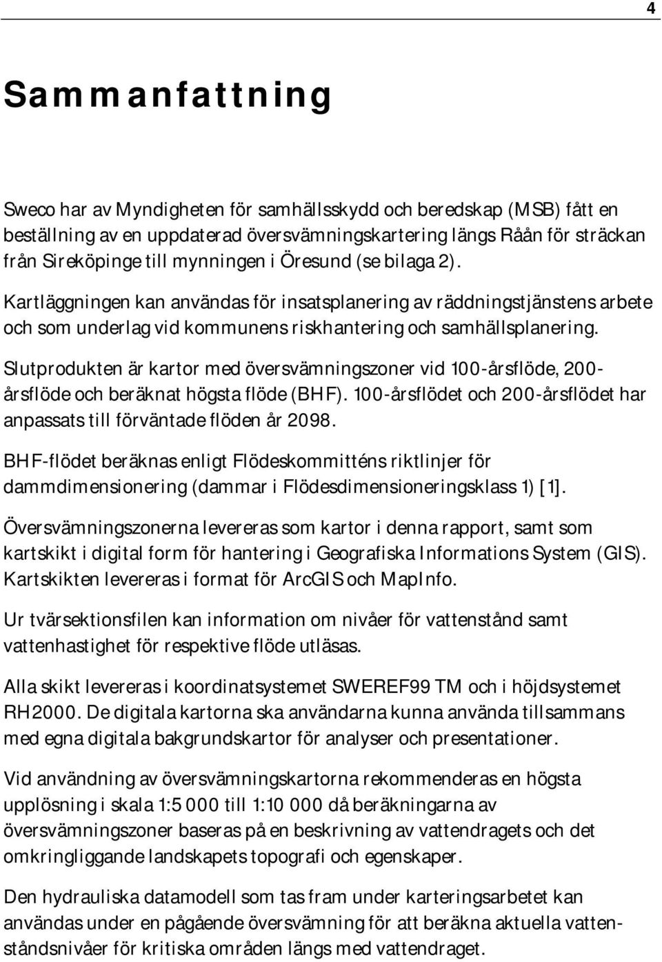 Slutprodukten är kartor med översvämningszoner vid 100-årsflöde, 200- årsflöde och beräknat högsta flöde (BHF). 100-årsflödet och 200-årsflödet har anpassats till förväntade flöden år 2098.
