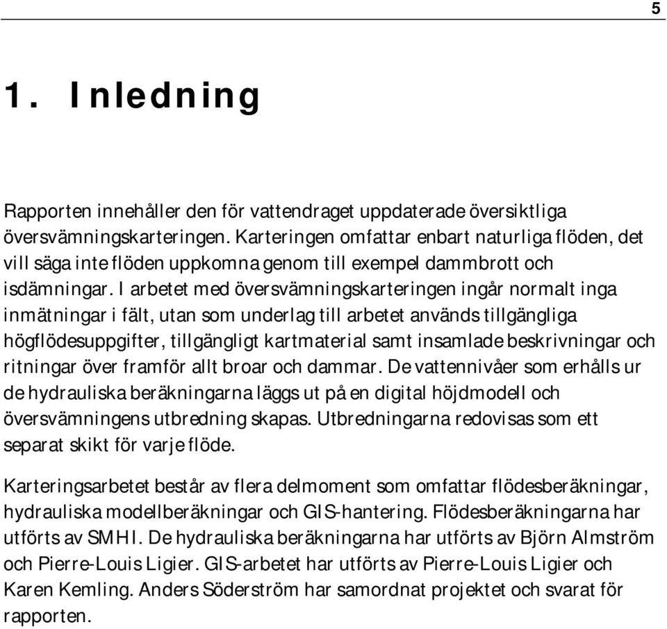 I arbetet med översvämningskarteringen ingår normalt inga inmätningar i fält, utan som underlag till arbetet används tillgängliga högflödesuppgifter, tillgängligt kartmaterial samt insamlade