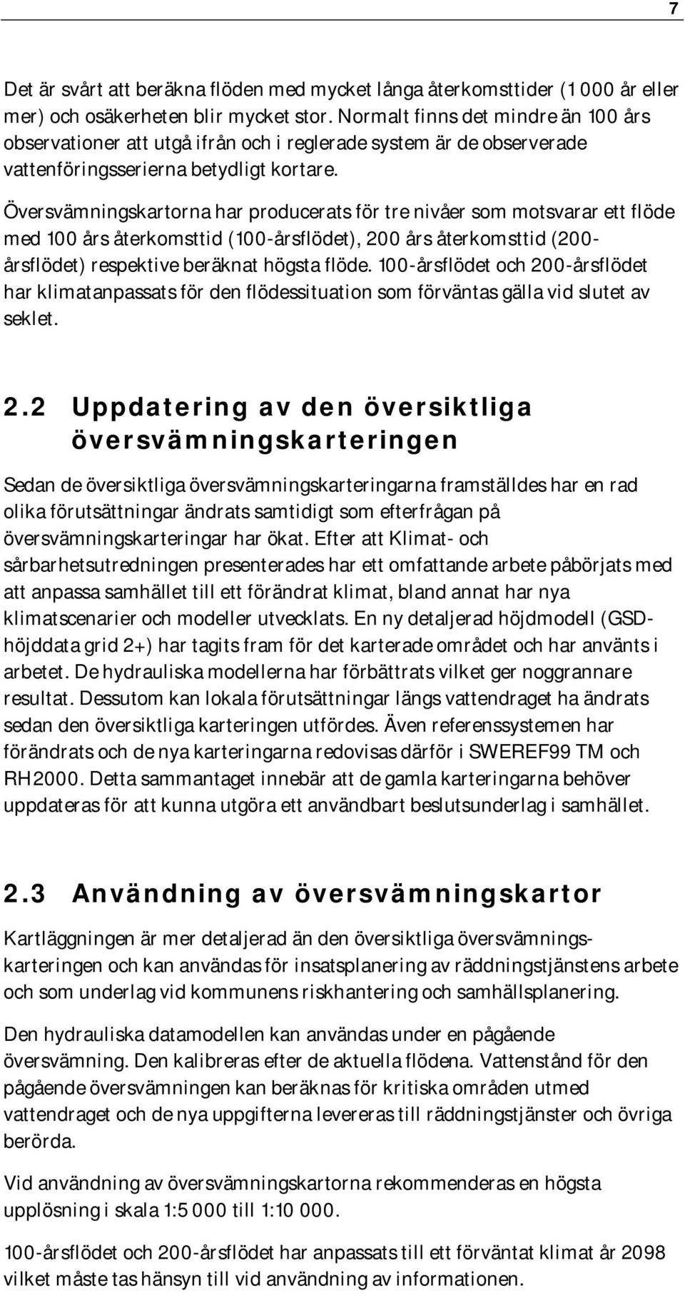 Översvämningskartorna har producerats för tre nivåer som motsvarar ett flöde med 100 års återkomsttid (100-årsflödet), 200 års återkomsttid (200- årsflödet) respektive beräknat högsta flöde.