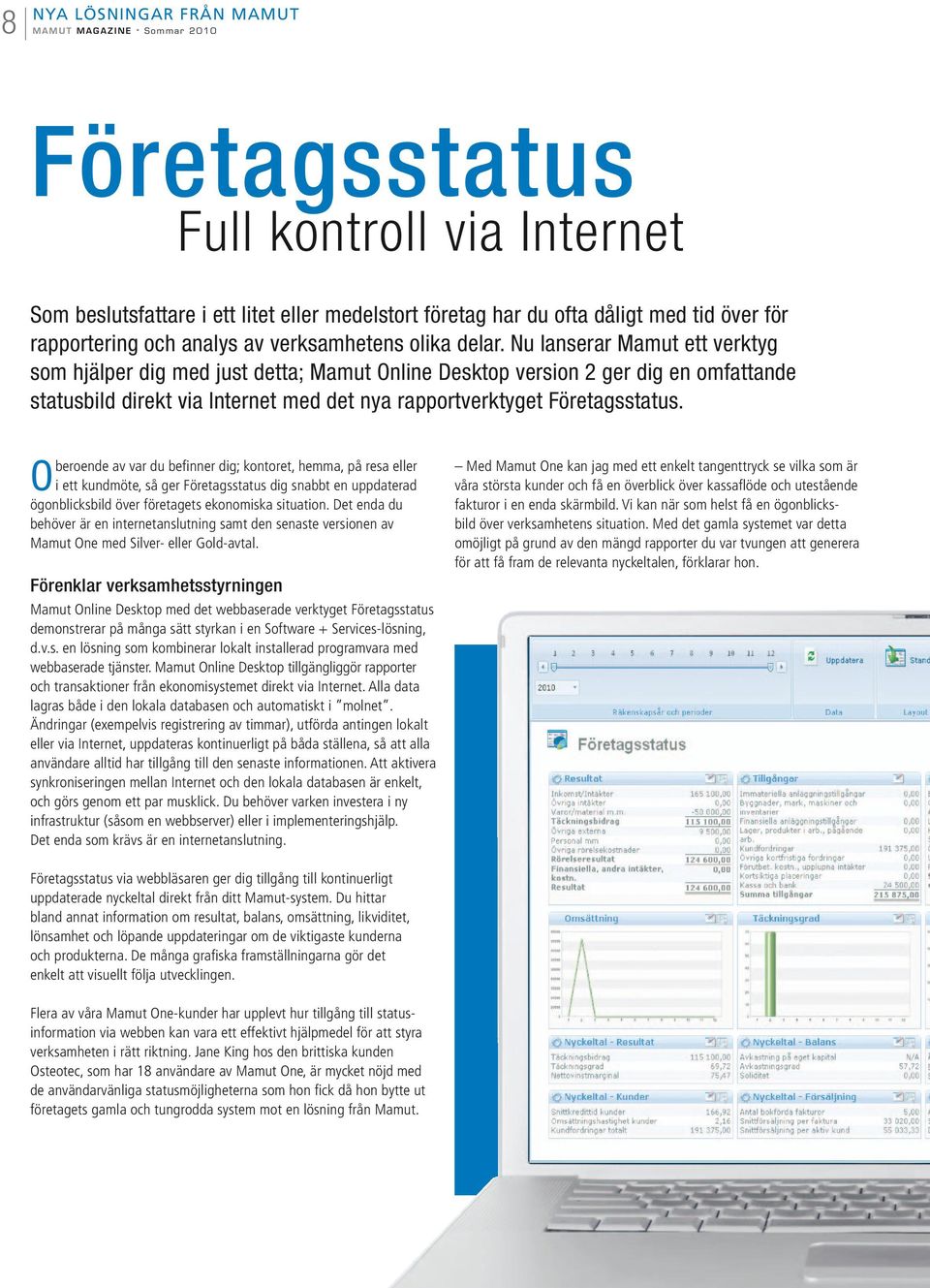 Nu lanserar Mamut ett verktyg som hjälper dig med just detta; Mamut Online Desktop version 2 ger dig en omfattande statusbild direkt via Internet med det nya rapportverktyget Företagsstatus.