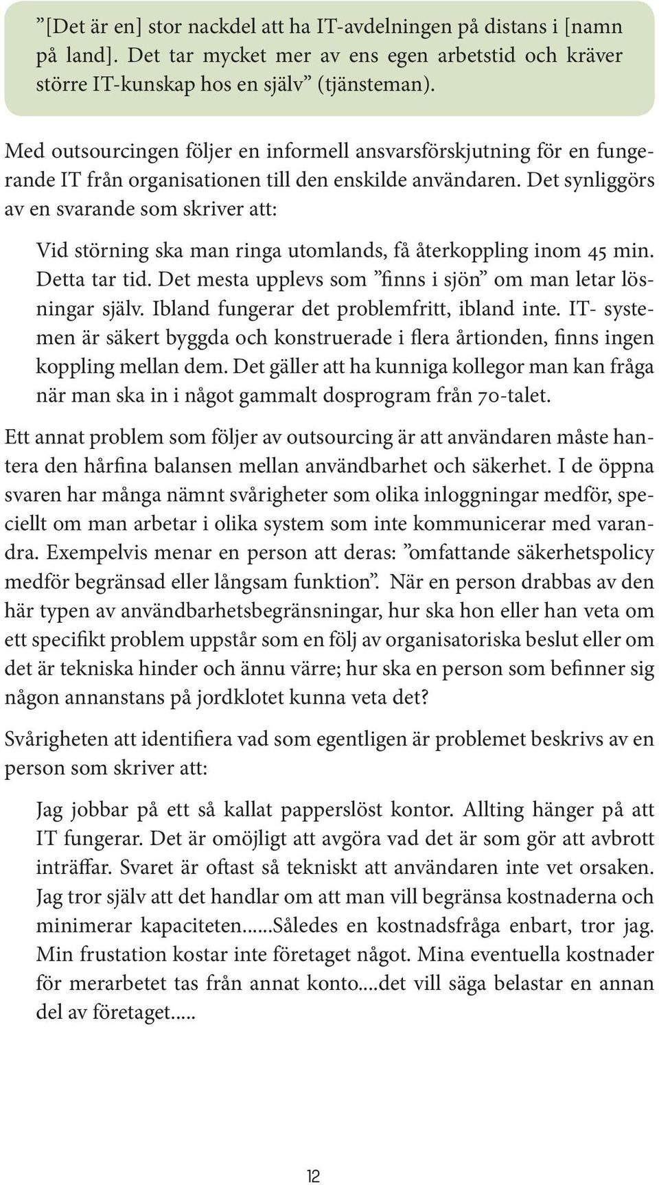 Det synliggörs av en svarande som skriver att: Vid störning ska man ringa utomlands, få återkoppling inom 45 min. Detta tar tid. Det mesta upplevs som finns i sjön om man letar lösningar själv.