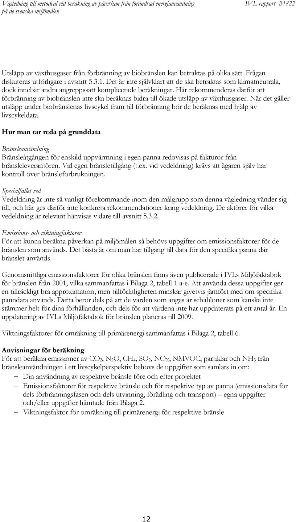 Här rekommenderas därför att förbränning av biobränslen inte ska beräknas bidra till ökade utsläpp av växthusgaser.