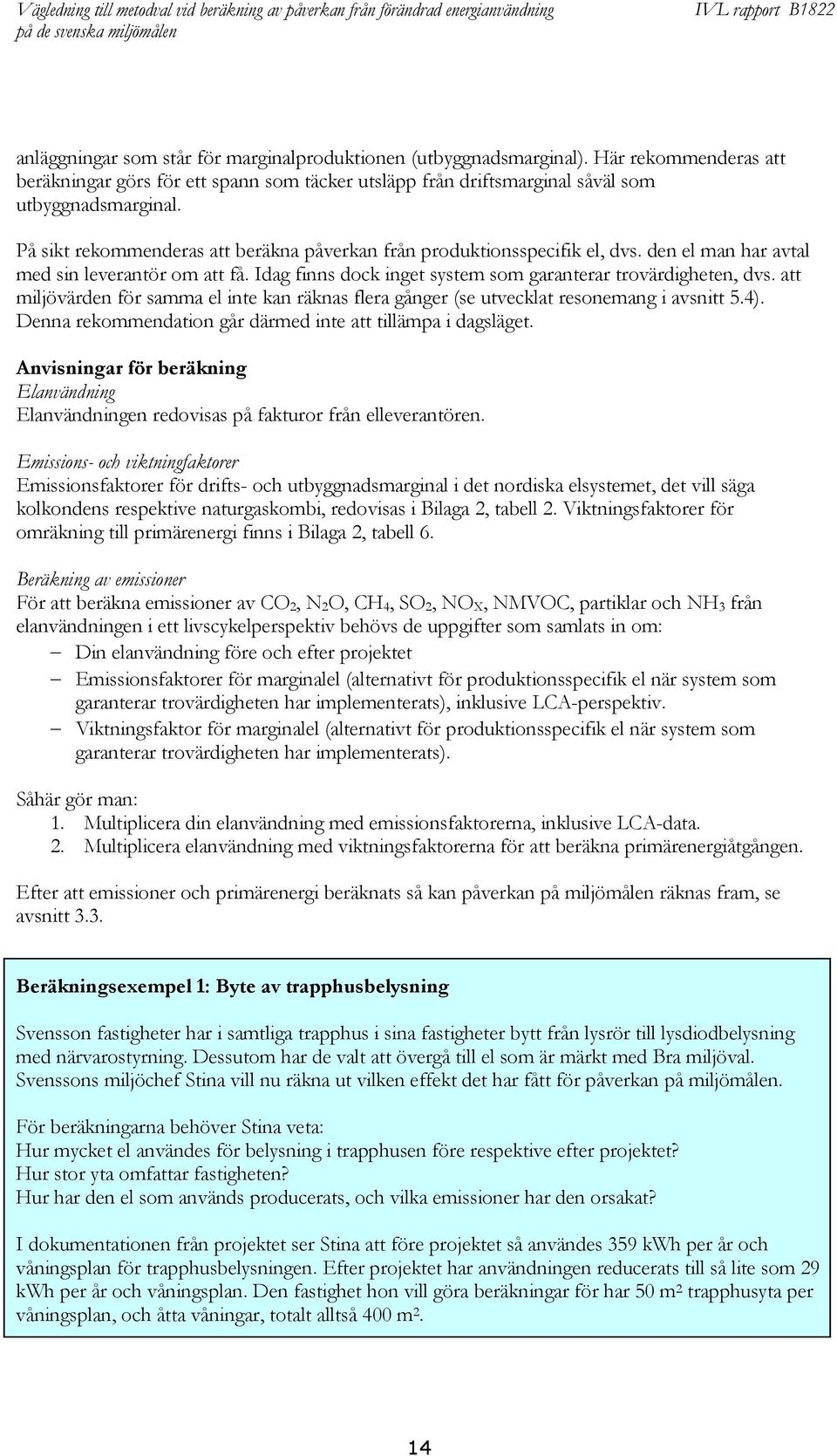 att miljövärden för samma el inte kan räknas flera gånger (se utvecklat resonemang i avsnitt 5.4). Denna rekommendation går därmed inte att tillämpa i dagsläget.