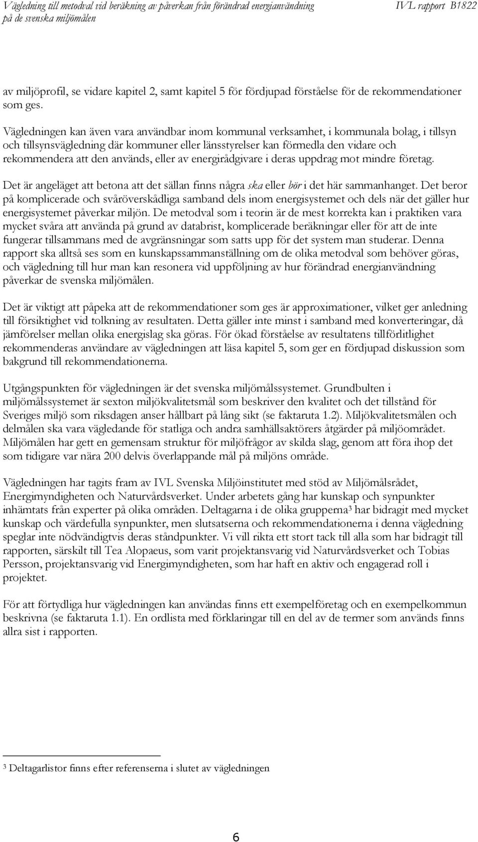 används, eller av energirådgivare i deras uppdrag mot mindre företag. Det är angeläget att betona att det sällan finns några ska eller bör i det här sammanhanget.