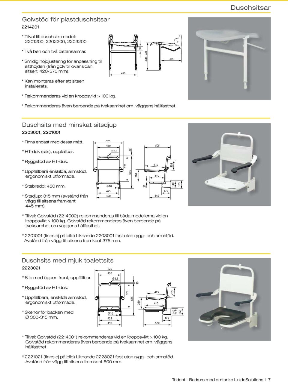 * Rekommenderas vid en kroppsvikt > 100 kg. * Rekommenderas även beroende på tveksamhet om väggens hållfasthet. Duschsits med minskat sitsdjup 2203001, 2201001 * Finns endast med dessa mått.