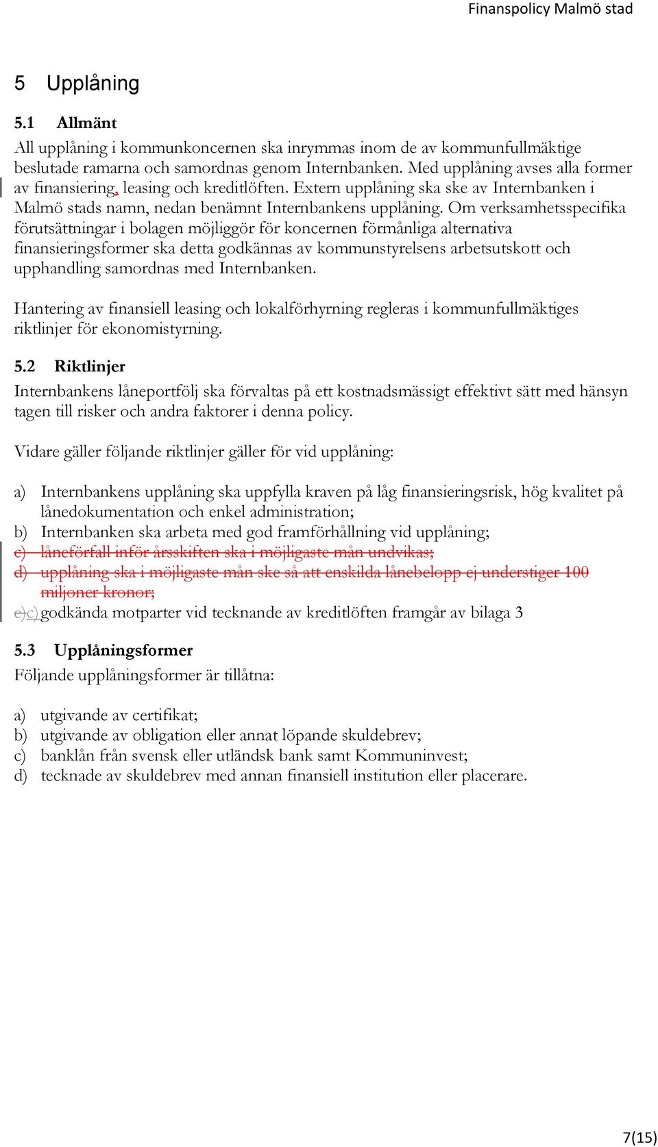 Om verksamhetsspecifika förutsättningar i bolagen möjliggör för koncernen förmånliga alternativa finansieringsformer ska detta godkännas av kommunstyrelsens arbetsutskott och upphandling samordnas