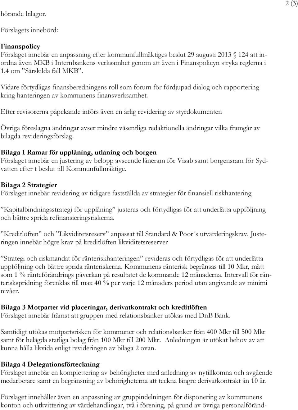 Finanspolicyn stryka reglerna i 1.4 om Särskilda fall MKB. Vidare förtydligas finansberedningens roll som forum för fördjupad dialog och rapportering kring hanteringen av kommunens finansverksamhet.