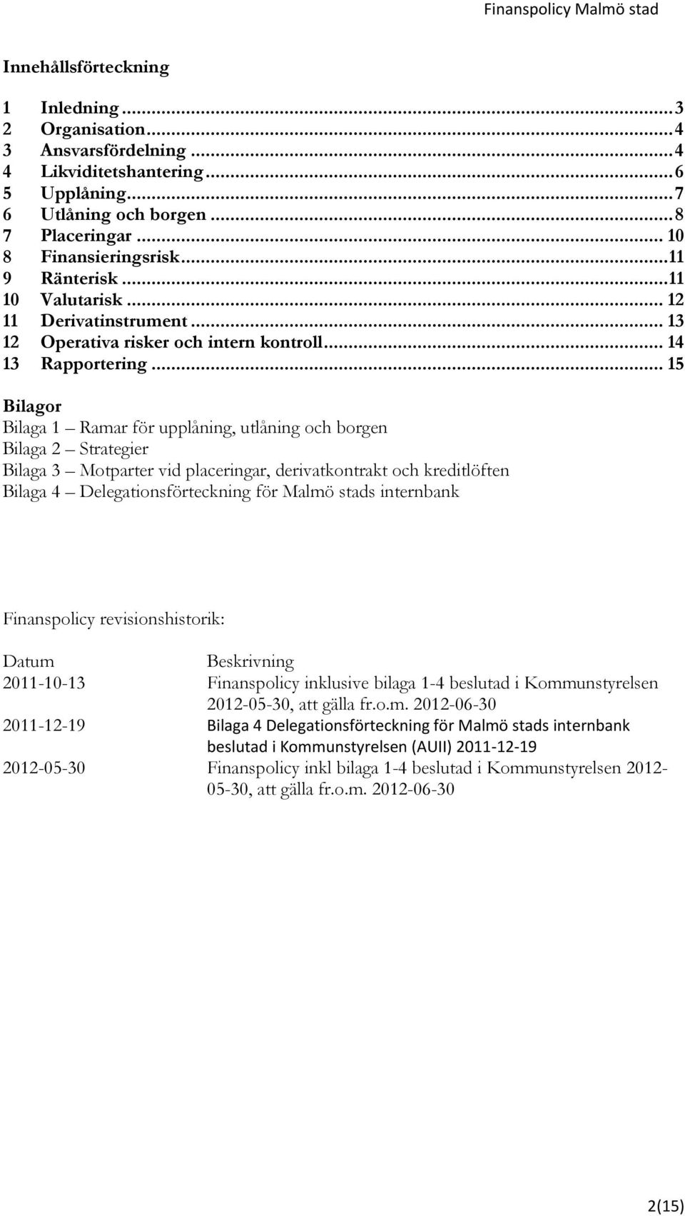 .. 15 Bilagor Bilaga 1 Ramar för upplåning, utlåning och borgen Bilaga 2 Strategier Bilaga 3 Motparter vid placeringar, derivatkontrakt och kreditlöften Bilaga 4 Delegationsförteckning för Malmö