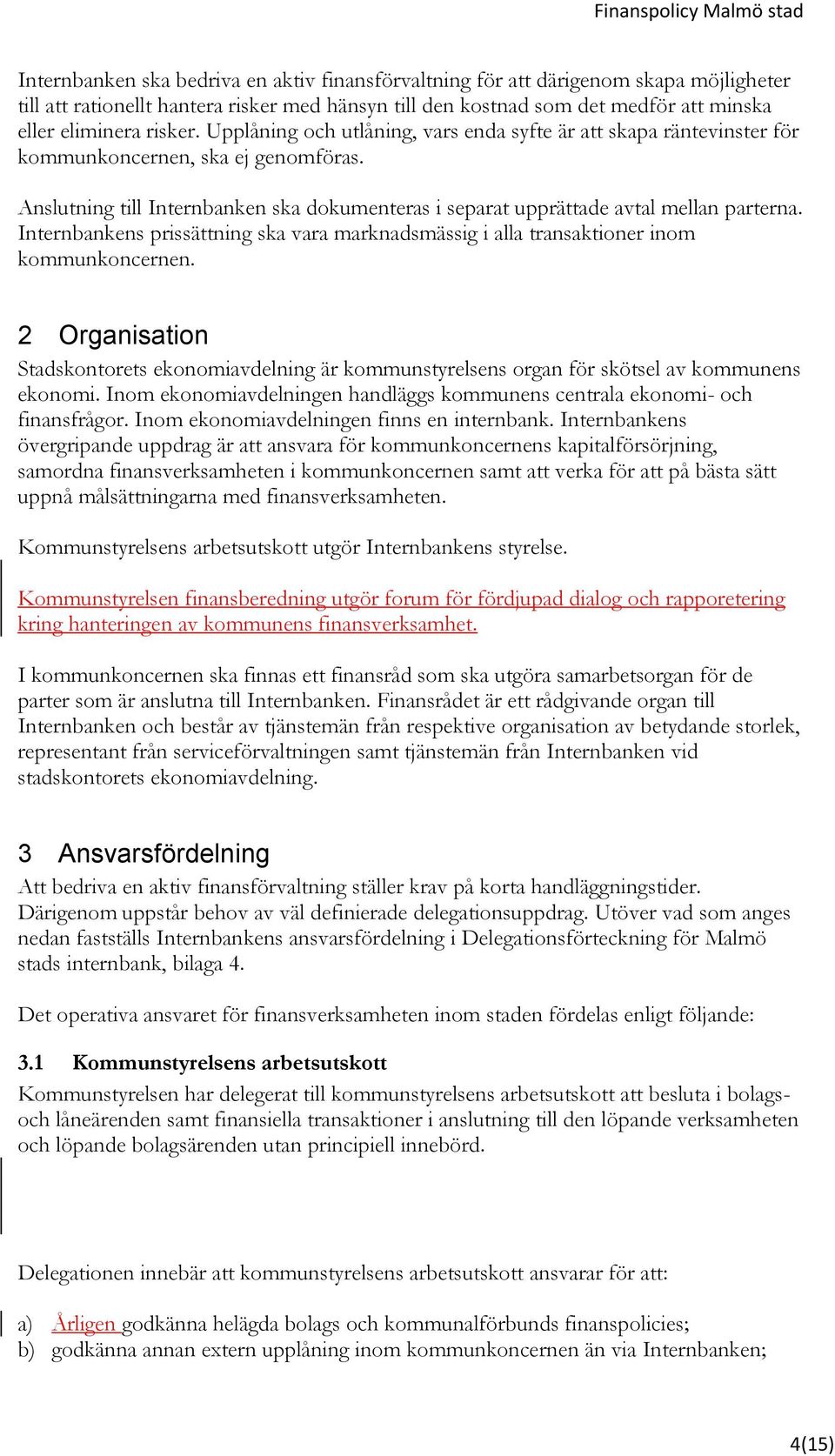 Internbankens prissättning ska vara marknadsmässig i alla transaktioner inom kommunkoncernen. 2 Organisation Stadskontorets ekonomiavdelning är kommunstyrelsens organ för skötsel av kommunens ekonomi.