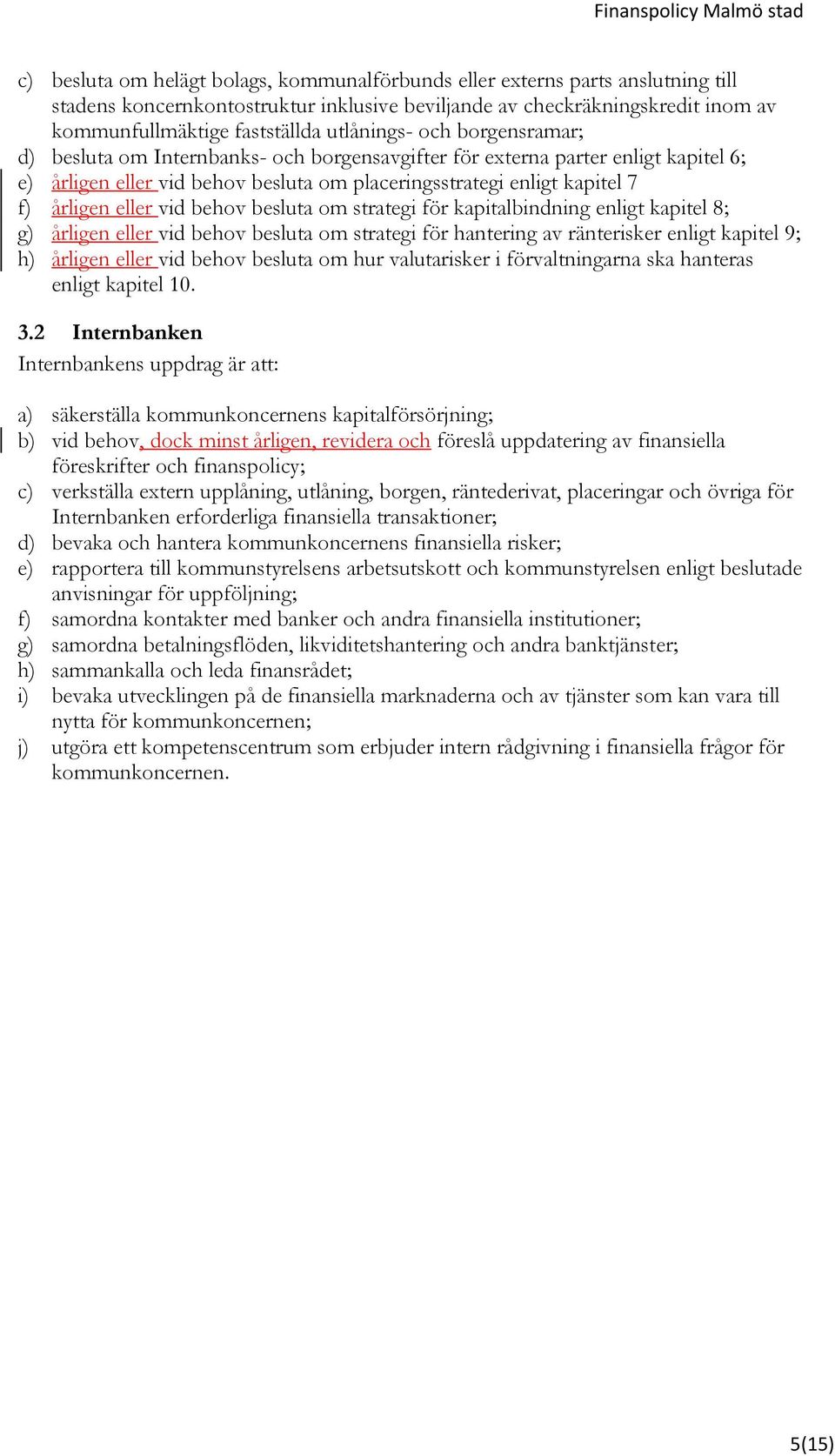 eller vid behov besluta om strategi för kapitalbindning enligt kapitel 8; g) årligen eller vid behov besluta om strategi för hantering av ränterisker enligt kapitel 9; h) årligen eller vid behov